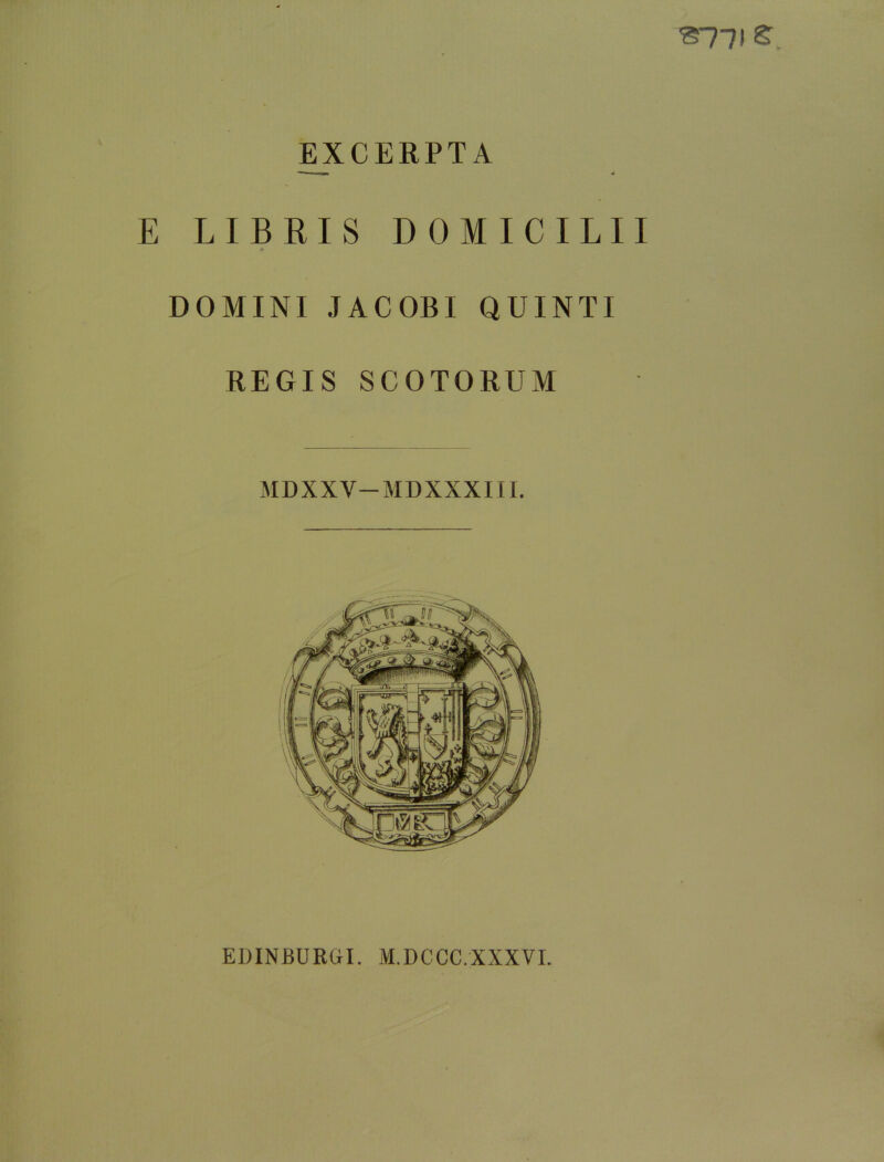 S71I S, ^XCERPTA E LIBRIS DOMICILII DOMINI JACOBI QUINTI REGIS SCOTORUM MDXXV-MDXXXIII. EDINBURCa. M.DCCC.XXXVI.