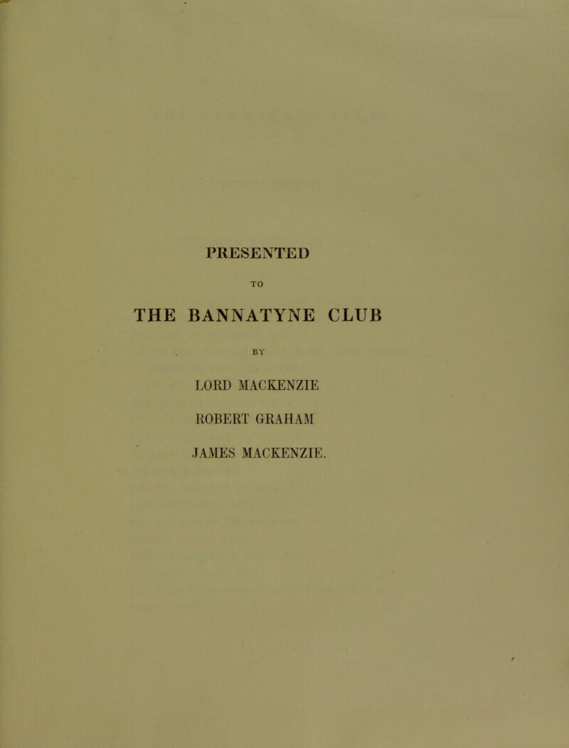 PRESENTED TO THE BANNATYNE CLUB LORD MACKENZIE ROBERT GRAHAM JAMES MACKENZIE.