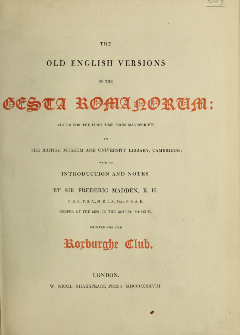 THE OLD ENGLISH VERSIONS OF THE <D€§>€3 U<£>iHaj5€>2tUaiH EDITED FOR THE FIRST TIME FROM MANUSCRIPTS THE BRITISH MUSEUM AND UNIVERSITY LIBRARY, CAMBRIDGE; WITH AN INTRODUCTION AND NOTES. BY SIR FREDERIC MADDEN, K. H. KEEPER OF THE MSS. IN THE BRITISH MUSEUM. PRINTED FOR THE &ojcburg!)e Club, LONDON. W. NICOL, SHAKSPEARE PRESS, MDCCCXXXVIII. 4 ♦ *♦