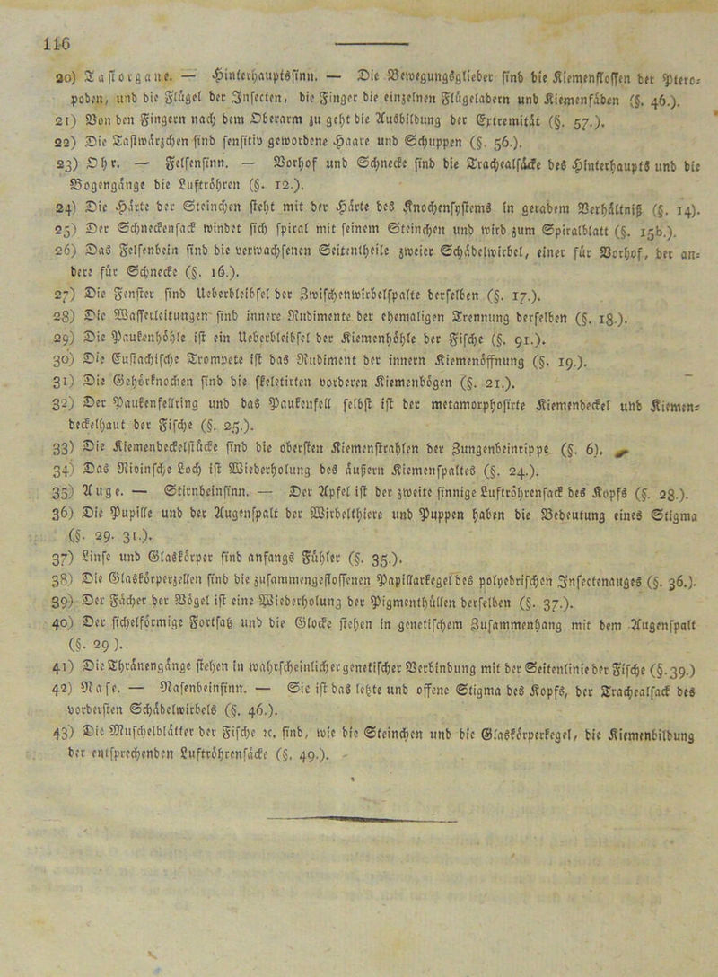 11-0 20) £aflovgane. — «£infcrhauptSftnn. — Sic fßemcgungSgtiebct finb bic ÄiemcnfToffen btt $>fetc; pobcit/ unb bic gtüget bcc Snfcclcit, bic ginget bic einjeinen gtügeiaber« unb .RiemenfSben (§. 46.). 21) 23on btn gingetn und; bem S6crntm ju geht bie ifuSbiibung bet ©rtremitit (§. 57.). 22) Sic SEafltvikjdjen finb fenfiti» geworbene $aate unb ©chuppen (§. 56.). 23) £>h t, — getfenfinn. — 25or(;of unb ©djnecfc finb bic Sra^catfikfc beS #intet&aupf« unb bie SJogongdngc bic üuftcohvcit (§. 12.). 24) Sic #atte bet ©teineben fleht mit bet #($cte beS ÄnochcnfpficmS in gerabem 23crb)5ttni§ (§. 14). 23) Set ©djnecfenfacE ivinbet fid) fpiral mit feinem ©teindjen unb ttirb jum ©piraibtatt (§. 15b.). 26) Sa$ gdfenbein finb bie üertvachfenen ©eitentfette jrocicc ©djübetwitbcl, einet für 23ct&of, bet an-. bete fut ©d'neefe (§. 16.). 27) Sic genjier finb Ueberbletbfel bet 3n>ifd)enn>frbelfpatte berfetben (§. 17.). 28) Sic SBaffateitungen finb innere 3iubimentc bet ehemaligen Trennung betfeiben (§. iß ). 29) Sic ^aufeni)of)ic ifi ein Ucbcrbteibfci bet Äicmcnbohte bet gifdjc (§, 91.). 30) Sic ©ufiadjifche trompete ifi baS OJubiment bet innetn Äiemenoffnung (§. 19.). 31) Sie ©efiocfnodten finb bie ffeletirten notbeten Äiemenbbgcn (§. 21.). 32) Set spaufenfeüring unb baS fPnubcnfett felbjl ifi bet metamorphofirfe dtiemenbeefei unb .Riemen; becfel(>aut bet gifdje (§. 25.). 33) Sic JiiemenbecfelßücEe finb bic oberfien .Riemenfirahtcn bet 3ungenbeinrippe (§. 6). ^ 34) Sa§ 3fioinfd;c £och ifi 2Sieberf)o(ung beS äußern ÄiemenfpalteS (§. 24.). 33) *21 ttg c. — ©tirnbeinfinn. — Sec ifpfetifi bet smeitc finnige £uftröf;tcnfacf beS &opf$ (§. 28.). 36) Sic fPupiife unb bet 2fugenfpa(t bet 2Bitbeftf;ierc unb puppen haben bic S3cbeutung eines ©tigma (§• 29. 3t.). 37) Sinfc unb ©(aSfotpet finb anfangs gtthfet (§. 35.). 38) Sie ©iasfotpetjeden finb bie jufammengcfloffcnen fPapiffatfegefbeS potpebrifdhen SnfecfenaugeS (§. 36.). 39) Set gach« bet Söogct ifi eine ©Überholung bet fPigmentf)üHen berfetben (§. 37.). 40) Set fid;e(fotmige gottfafc unb bic ©ioefe jiehen in gcnctifcfjcm Bufammenhang mit bem 3fugenfpalt (§• 29 ). 41) Sic SEhränengÄngc ftchen in mahtfchciniichetgenefifchet SSetbinbung mit bet ©eitentinieber gifchc (§.39.) 42) 9iafc. — fftafenbeinftnn. — ©ic ifi baS (e|tc unb offene ©tigma beS üopfS, bet Sracheaifacf beS norbetften ©chdbctiritbciS (§. 46.). 43) Sie Sfiufchelbtdlfet bet gifdjc ec. finb, wie bic ©teinchcn unb bie ©iaSfärperfeget, bic Äiemenbitbung bet cnlfprechenben Sufttohrenfacfc (§, 49.).