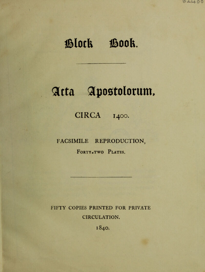 Iglock jgook. Qitta Apostolorum CIRCA 1400. FACSIMILE REPRODUCTION, Forty.two Plates. FIFTY COPIES PRINTED FOR PRIVATE CIRCULATION.