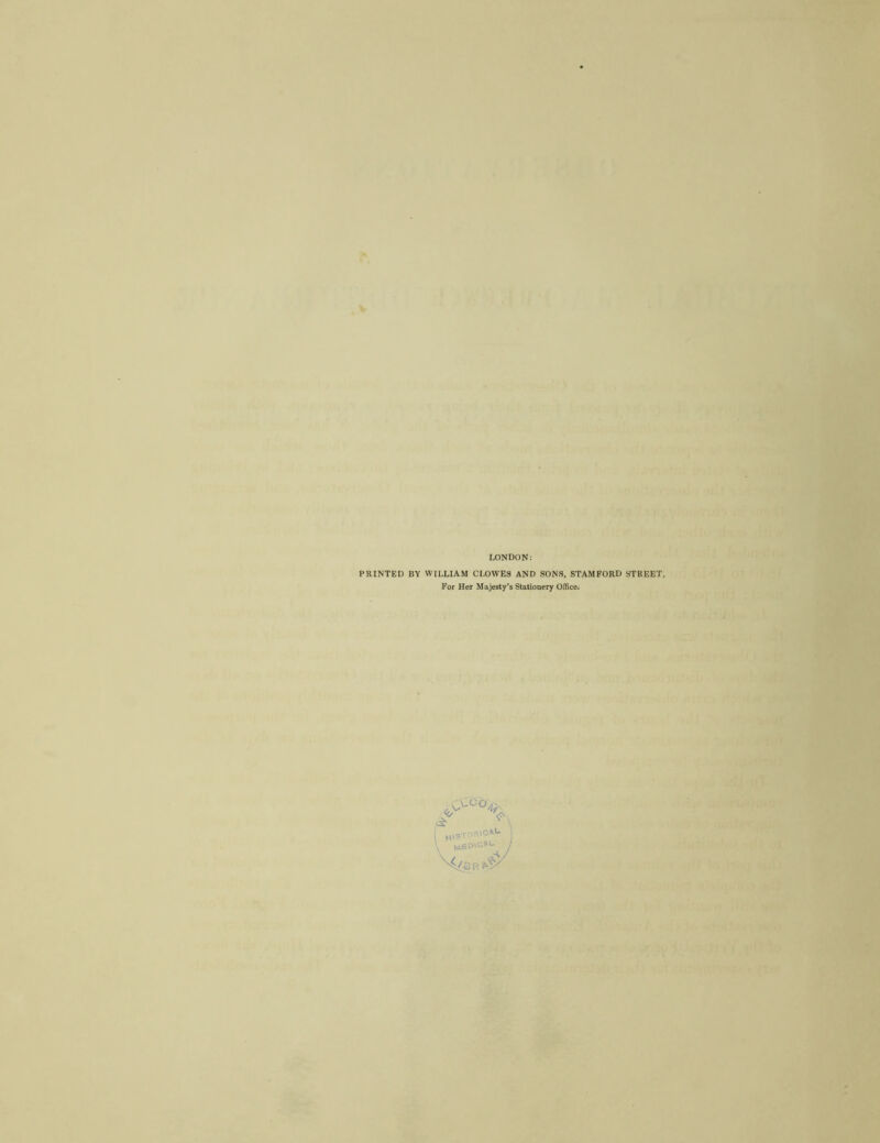 LONDON: PRINTED BY WILLIAM CLOWES AND SONS, STAMFORD STREET, For Her Majesty’s Stationery Office. <5^ ^,3T„-UCM- j ^ J T. r, ^