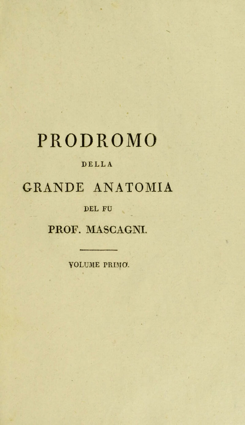 PRODROMO DELLA GRANDE ANATOMIA DEL FU PROF. MASCAGNI. YOLUME PRIMO.