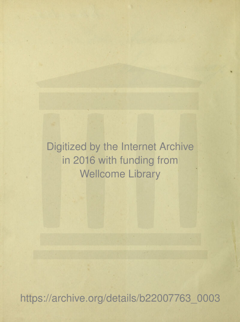 Digitized by the Internet Archive •i' in 2016 with funding from Wellcome Library https://archive.Org/details/b22007763_0003