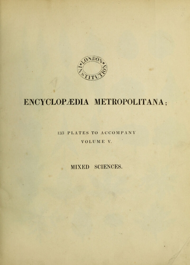 EINCYCLOPAEDIA METROPOLITANA; 133 PLATES TO ACCOMPANY V O L U M E V. MIXED SCIENCES.