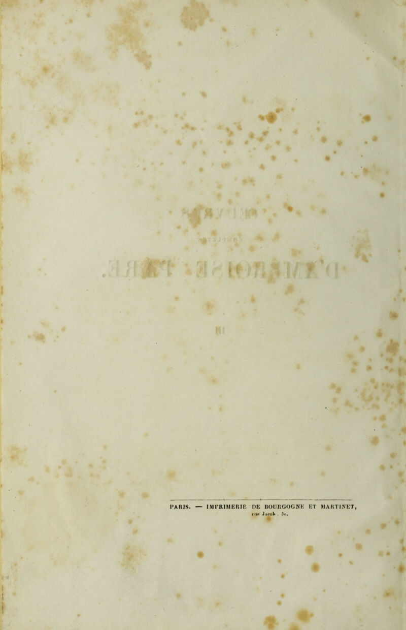 ' A 4 t ' i > r V t * t é C_ 4 * 1 ►» # •# * .« ■ *»• • • * 1 PARIS. — IMPRIMERIE DE BOURGOGNE ET MARTINET, ru* JaroV . 3o. t :