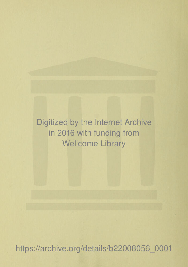 Digitized by the Internet Archive in 2016 with funding from Wellcome Library https://archive.org/details/b22008056_0001