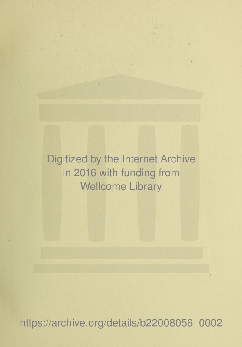 Digitized by the Internet Archive in 2016 with funding from Wellcome Library V https://archive.org/details/b22008056_0002