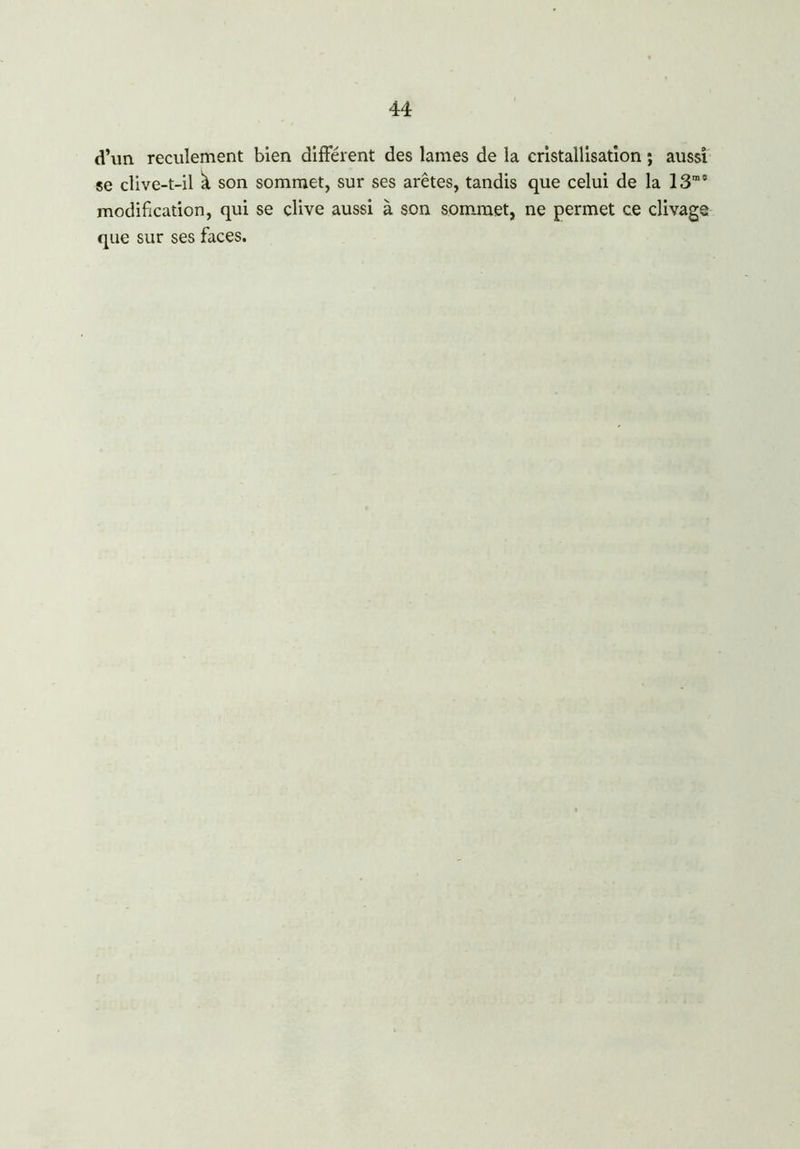 d’un recuiement bien différent des lames de la cristallisation ; aussi se clive-t-il k son sommet, sur ses arêtes, tandis que celui de la 13m0 modification, qui se clive aussi à son sommet, ne permet ce clivage que sur ses faces.
