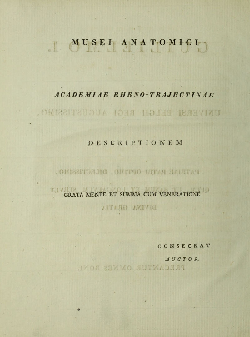 AC ADEMI AE RH E N 0-T RAJ E C TIN A E DESCRIPTIONEM .0 > ! GRATA MENTE ET SUMMA CUM VENERATIONE . , K\-: CONSECRAT AUCTOR.