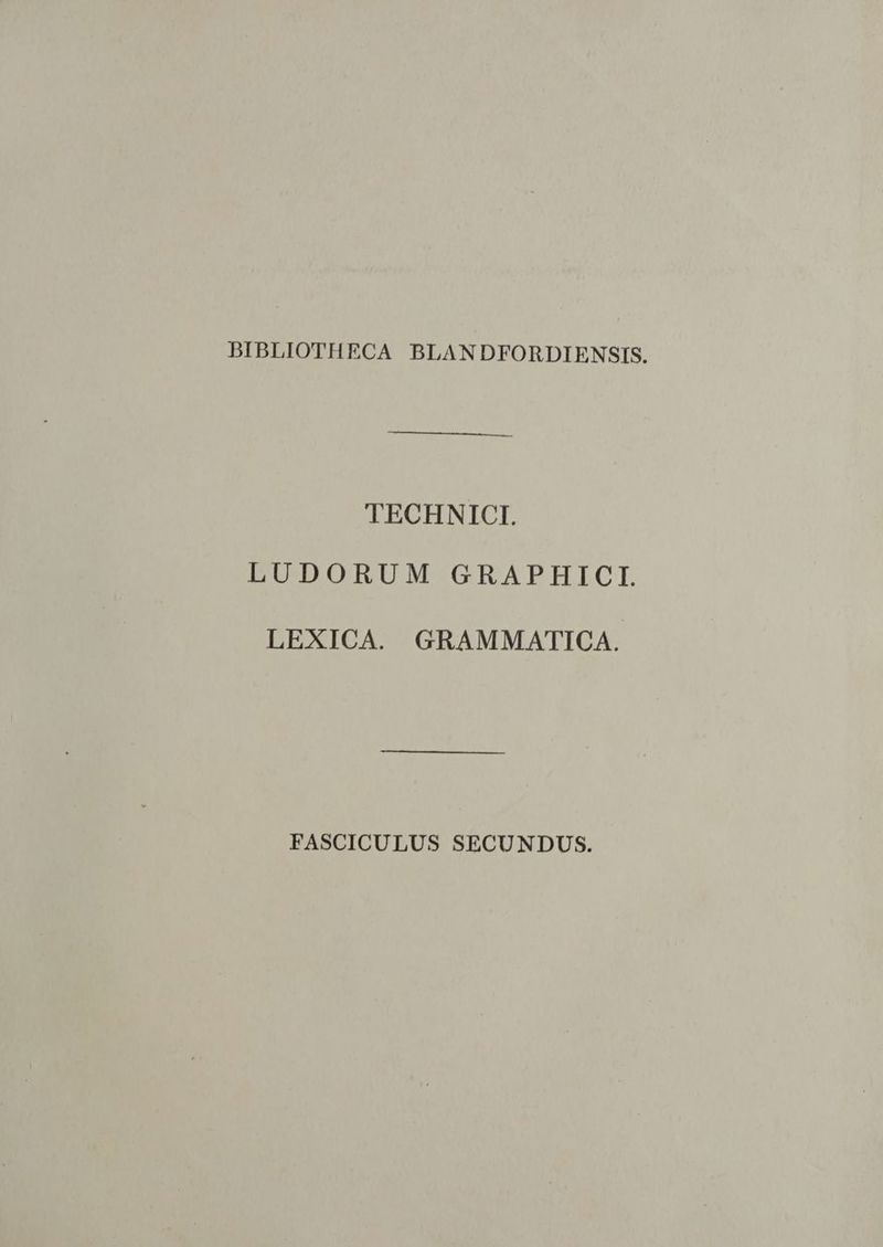 BIBLIOTHECA BLANDFORDIENSIS. TECHNICI. LUDORUM GRAPHICI. LEXICA. GRAMMATICA. FASCICULUS SECUNDUS.