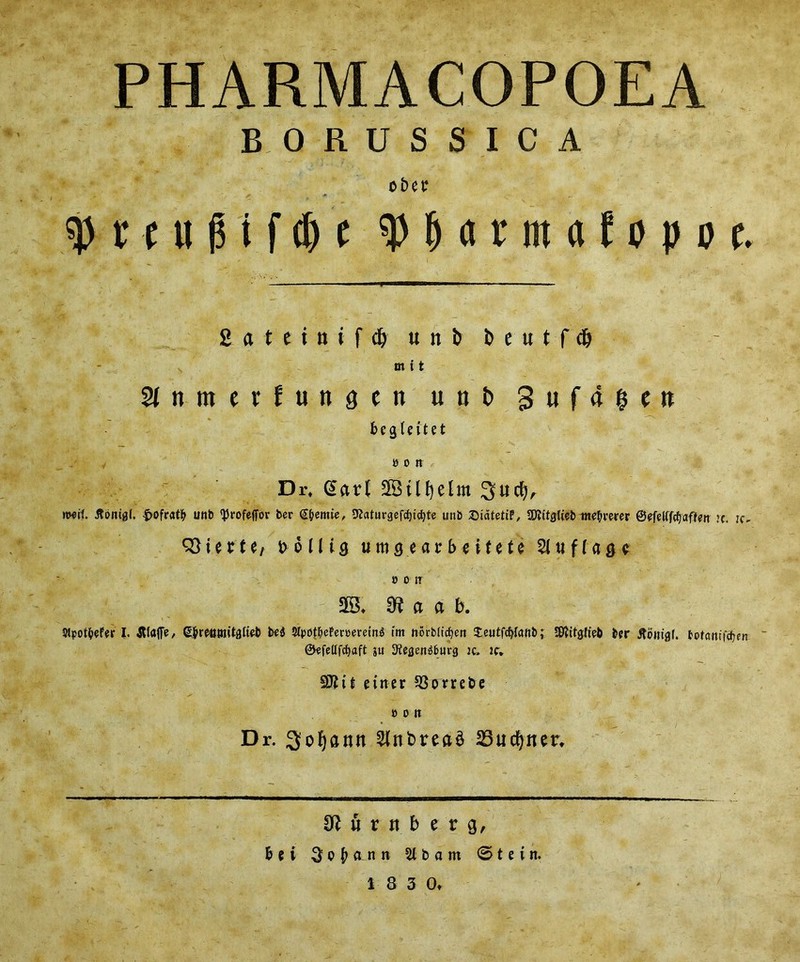 PHARMACOPOEA BORUSSICA oi>e t sj) t ttt (H f <& c spMtntflNpoc. 2 a t e i n i f d) unb i> e u t f m i t SJttmerfungcn unb 3 u f a & e it beg left et won Dr, (Sarf moil. flbmgl. -fcofratfr unb ‘JJrofeffor ber @!?emie, 9Jaturgefcf)ict)te unb SiatetiF, SWttgtieb we^erer &efeHfflaften u. k. Wiwtt, bollig umgeav b eitete $luf l age o on SB, a a b. SlpotfcePer I. piaffe, S&rettmitfltwfc b«4 Slpot^eFeroerein^ im norbltc^ert teutfcfylanb; Sftttgfieb btr Jtonigf. totanu'etjen ju Regensburg K» ic» SO?11 einer 93omt>e » 0 It Dr. Sofyantt 2lnt>rect$ 23ucf)ner, Stfurnberg, Bt i ^P^ann b a m 0 t e i n.