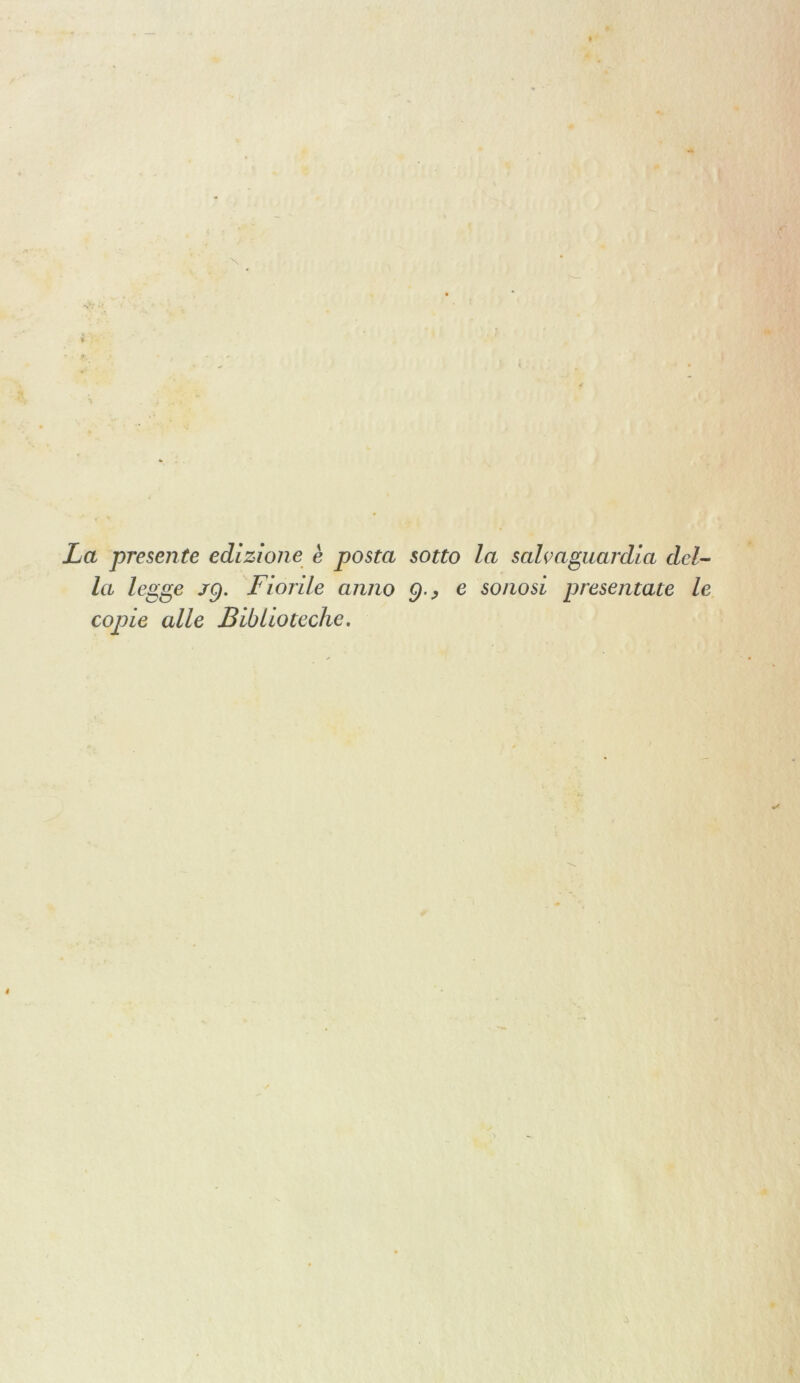 La presente edizione è posta sotto la salvaguardia del- la legge jq. Fiorile anno e sonosi presentate le copie alle Biblioteche.