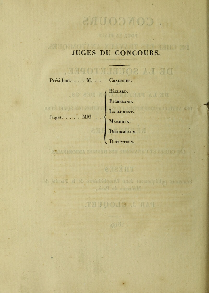 Président. Juges JUGES DU GOINCOURS. MM. . . < ClIAUSSIER. BÉCLARD. Richerand. Lallement. Marjolin. Desormeaux. Dupuytren.