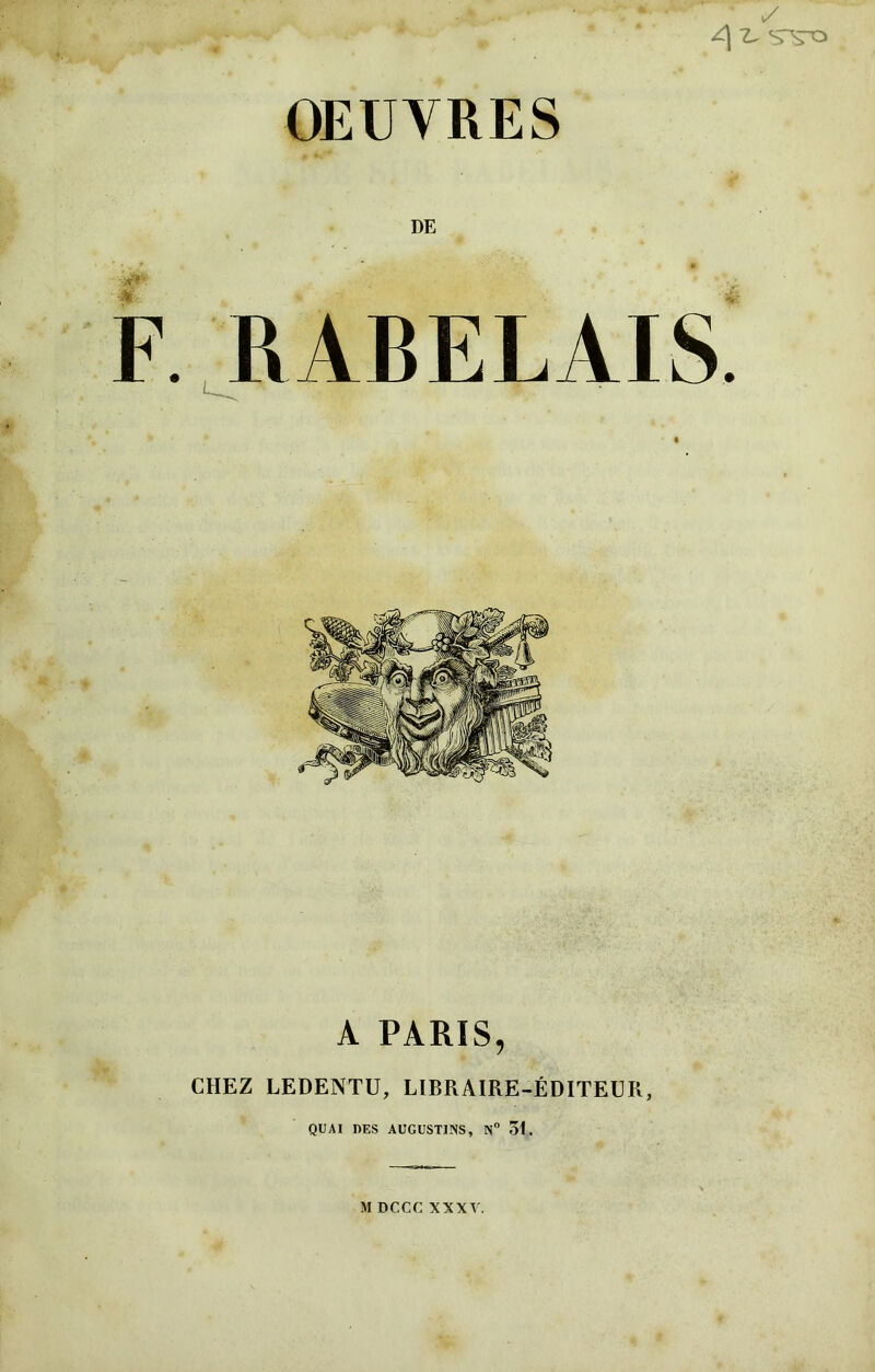 OEUVRES y y\ z* svo DE . RABELAIS ^ v A PARIS, CHEZ LEDENTU, LIBRAIRE-ÉDITEUR, QUAI DES AUGUSTUNS, N° 51.