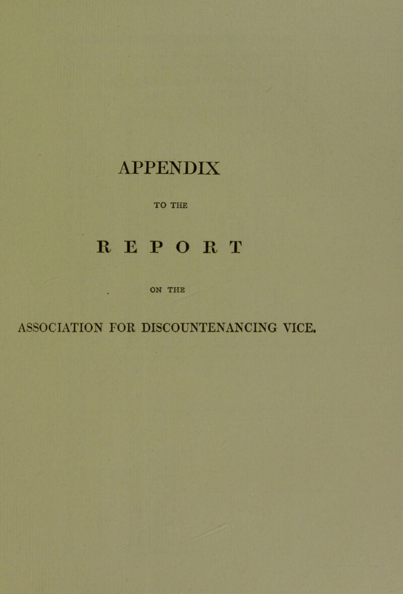 APPENDIX TO THE REPORT ON THE ASSOCIATION FOR DISCOUNTENANCING VICE.