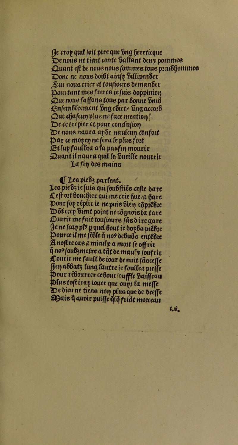fle crof quif fct t pire que Sng fyeuticque. c>enowe nctient conte Saffant 6cu^p pommee ©nant cft be nouGnouefommeBtouepzeu&jommce iDonc nc no«6boi6tamff Wfipen$et $>ut notmcttcr et touftour8 fcemantkr pomfanf meefreree tefute bopptntorj ©ue noue fa ffone tone par 6onne SrtiiS igttfemfifecment SngcStct/ SngaccozS ©ue ctjafaiq pfu e ne fa.ce mentior) f 5De ccftrptet et pour concfufior) t^enone naura ap8e na ufcur) confoif parce mo^erj ne fera fe plue fott j0tfu^ faufeza a ra patfit) mourir ©uanf if naura quif fei Suetffe noutrir TLafit) bee matus ^jjUeptcbjparfent, %ee pte^ie fum qui fau6fUte ccfte batt fltfi oit 6oucfJtet qui me cete §ue/(z fjare pourfopt^pftrie ne puis 6ietj cbpzefize iDSlcccp Stent point ne cSgnote fa. (ate £ou rtr me fa 11 toufiou t e fas b t r e ga re ge ne fca? pf* p quef 6out te bo^Se pz£8ze pourcetfme^feti no95c6u06 ente&c 3 noffce cae d mteufjo a mozt fe off rtr q no9fou0$mcfte a tflf be maufp fouf rtr £onrir me fauft be taur be rnitt fdeceffe 0ei) a66at5 fung fautre tc fauffen pieffe pour rcBoumr ceBaurfoufffe SaiffcUu pfusfofttrap toucr que oupz fa meffe iDebteune ftene notj pf«6quebe beeffe ££at6 q auotr puiffe qfq ftifa mozceau i