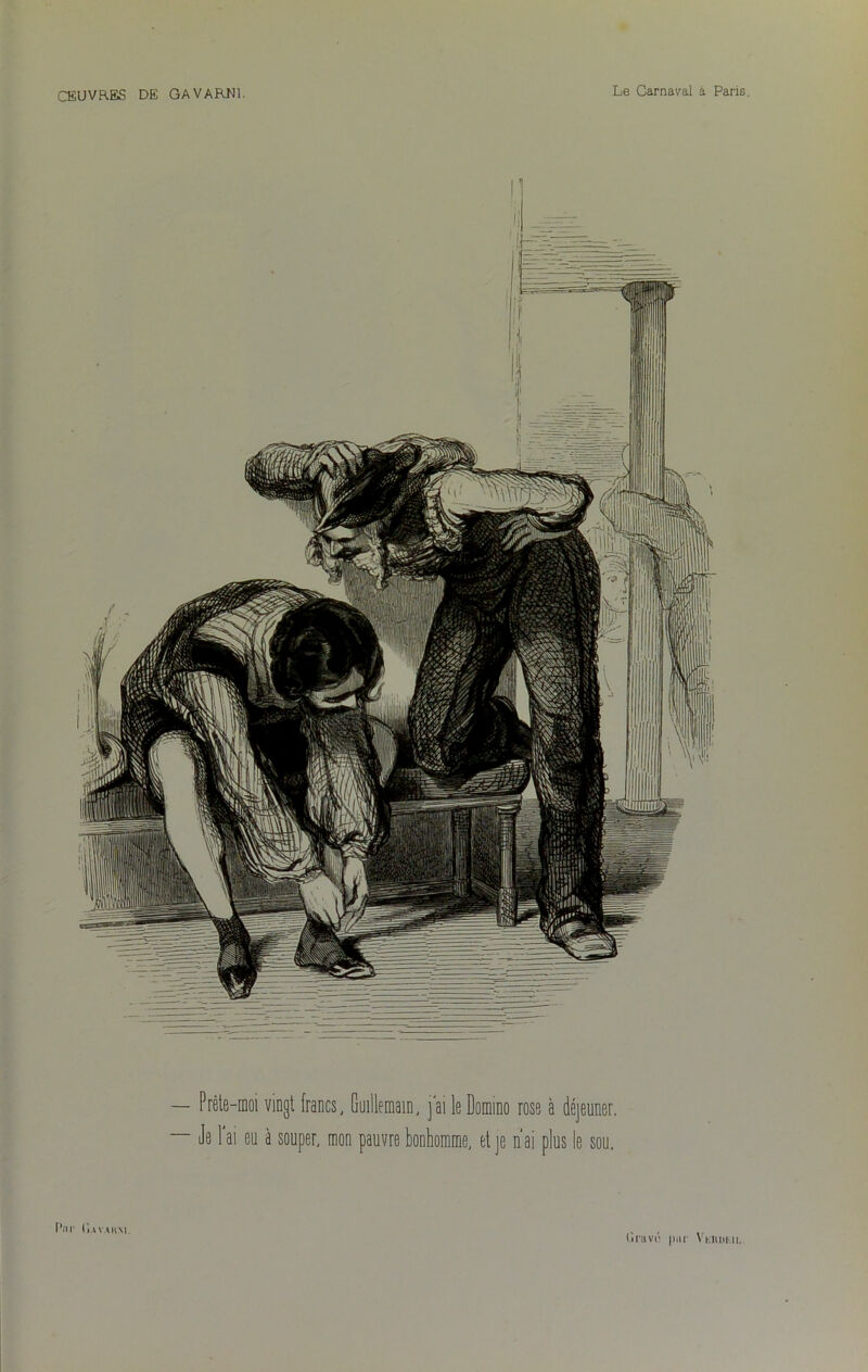 — Prête-moi vingt francs, Guillemain, jai le Domino rose à déjeuner. — Je l'ai eu à souper, mon pauvre bonhomme, et je n'ai plus le sou. Par (1avah.ni (iravi* par Vkiuu.ii,