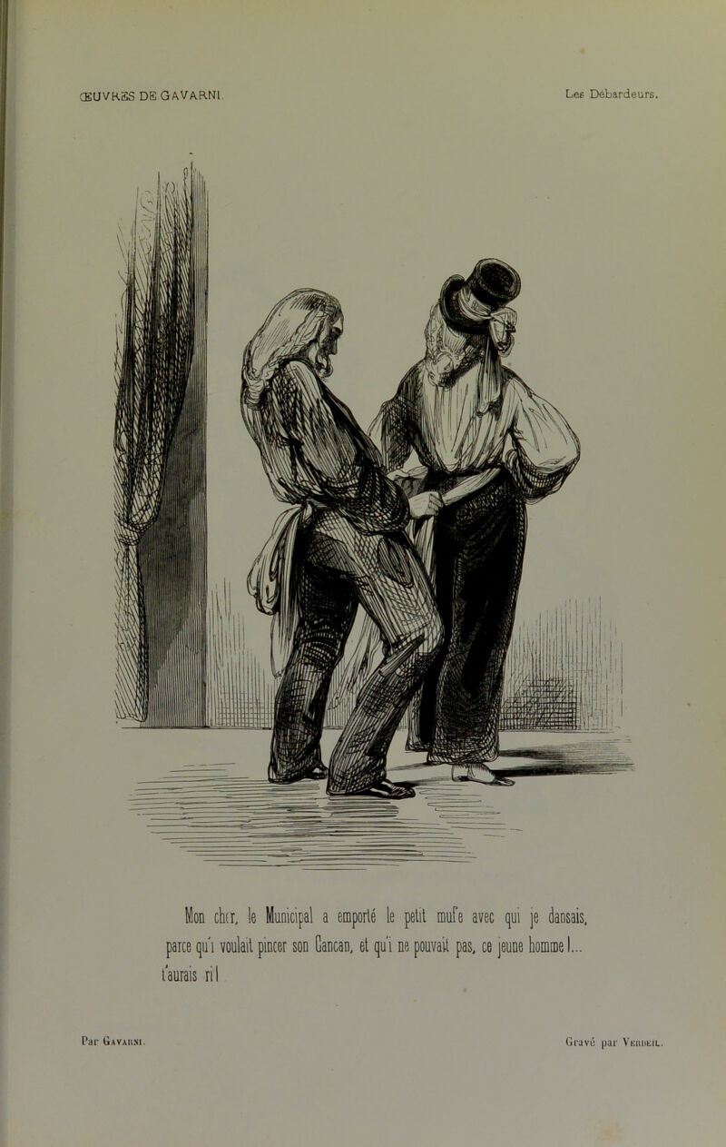 Mon dur, le Municipal a emporté le petit mufe avec qui je dansais, parce qui voulait pincer son Cancan, et qui ne pouvait pas, ce jeune hommeI... t'aurais ril