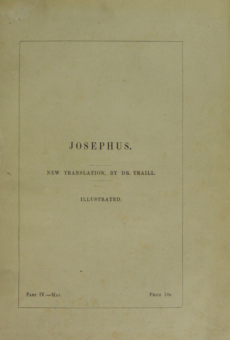JOSEPHUS. NEW TRANSLATION, BY DR. TRAILL. ILLUSTRATED. Part IV.—May. Price HU.