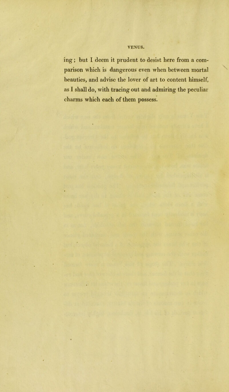 ing ; but I deem it prudent to desist here from a com- parison which is dangerous even when between mortal beauties, and advise the lover of art to content himself, as I shall do, with tracing out and admiring the peculiar charms which each of them possess.