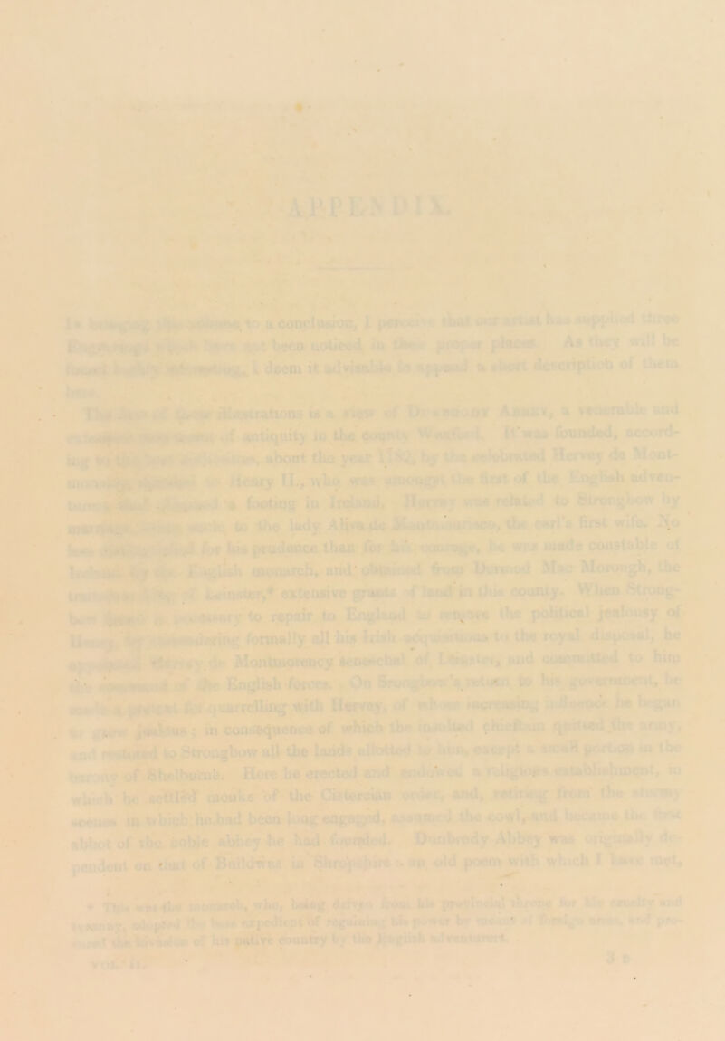 % 9k AJJ-P E N V1 \. yi. v; ■'i V ■3 4 > |« V> ,a conclusion, I p«K<ne tW <»if aitist K*^ supplied tiirs© ntif'i f^'^ * trAhsm uoticod in jw>f^ pl«ce* As U»<y tvjH be f it advisuU« io % slicri dc^criptioh of them *•<.—._< • » Im I'.r 2At . w ^ r. s_ . » ' * riftvp of l>x's«uoo» AjiPKy, a v*a*mbk uiid . - •r.i|i|vr in^tLe co^ty It’was foundod, accord- it^4 < aboat the year l lik2, by the 4^kbmt«d Hemsy de Monk aw >)*^^ *-v ikaty U/, >vbQ .\yas 4mc«g?i tbij tia^ tbe English adtcu- footing in Ir^and, HsrrcyT™ reiah^d to Btremghow by to Aho lady Al^*a»dc 3ii»fvt<i»>uri^co^the carls first wife. ft- for Ids pradance than Ibr h»i.cauFS|^t', Jfc« was wade coiistaye o( !tc’* vy iBO<UitTdi^*iaud'obtainp^ firoin I>Cnnod M:ic Morouj^b, the traiUi^jj* fctflnstef,^ extensive ^wois ^ land in thk county*. Whp Stroog- bi‘'W repsdr to En^ud to upT^^e the poHUcsl j^ilousy of* \{^ 1^ • fe^^lenng fornwlly aU hw disposal, he ay%4d|^!^* dt^V>sy.dH MonlUttomw of. Lbiustoi, and cowroittcd to hiin ti * ^ Englfeh-forecs. > On S«k#ov‘*8.to hi% goveiwoent, be nbi«cre*wn5,Mtfio«o<i l» bcRaii %? gwrw jealous; in conh'^pence of which ihe iaftiltad dueflaan qadiad^the anoy, and W!»io€ad to Strongbow olhthe lattds allottod to bun, oscirpt a wraH portion ni ibe barony of Shelburne; Here lie erected end tnduVed ar.iiigiops ouhlisbro^t, lu which he settle^ moiiks of tlie.^CisterdaB onkr, ami, TSthk^g fiom* the staraiy • scenes in tyhiuh;he.bad be^ lo'ng eng;agcd, assumed the cowVand became iitc abbot of the fiobJe abbey he had> founded. ;:,Dunbrody Abbey was origii^ny de- pendent on fiwt of'BUildwas iu'^hrp'piblta:* sn, old poem with which I l ate la^t, ^ ‘ ‘‘* '*r 4 ’. . r , ^ ^. • . * A mr. * T^ .wsf-ils '. iOtaaroh, who, baiog driV,»r> Irom hi* pT^tineUl threue for Up mclty «id |^ adapted d-r ^ re^Mu^ hh p^wey niria** sf pro- ^..T«r iSj invwiOT of hi» p^Vc ^untiry hf the ^Sflwh mlTwnam^ . NM Hi •w