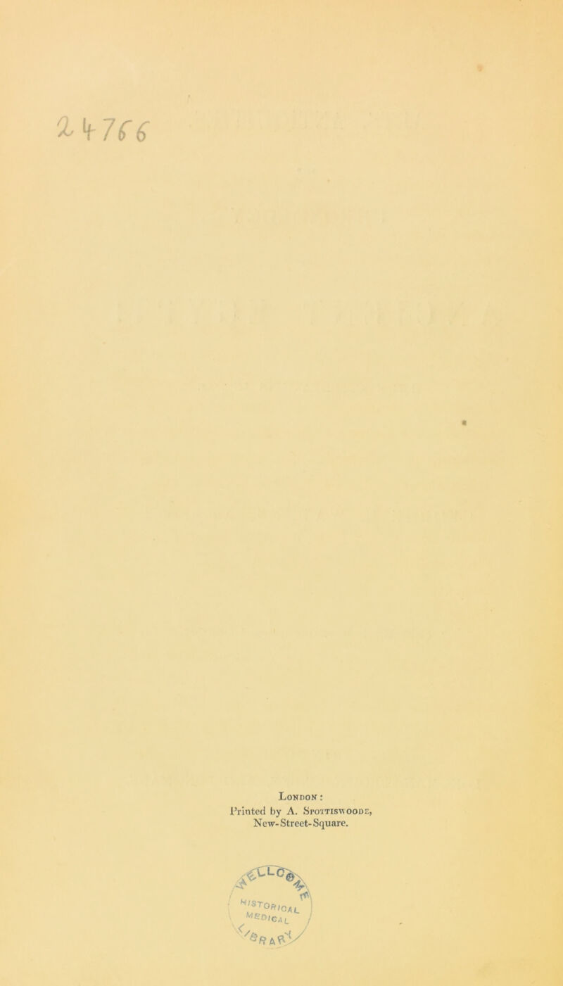 7U a London : Printed by A. Spottiswoode, N ew- Street- Square. A / , A ' H‘SrO*>CAL ! Me°ical j
