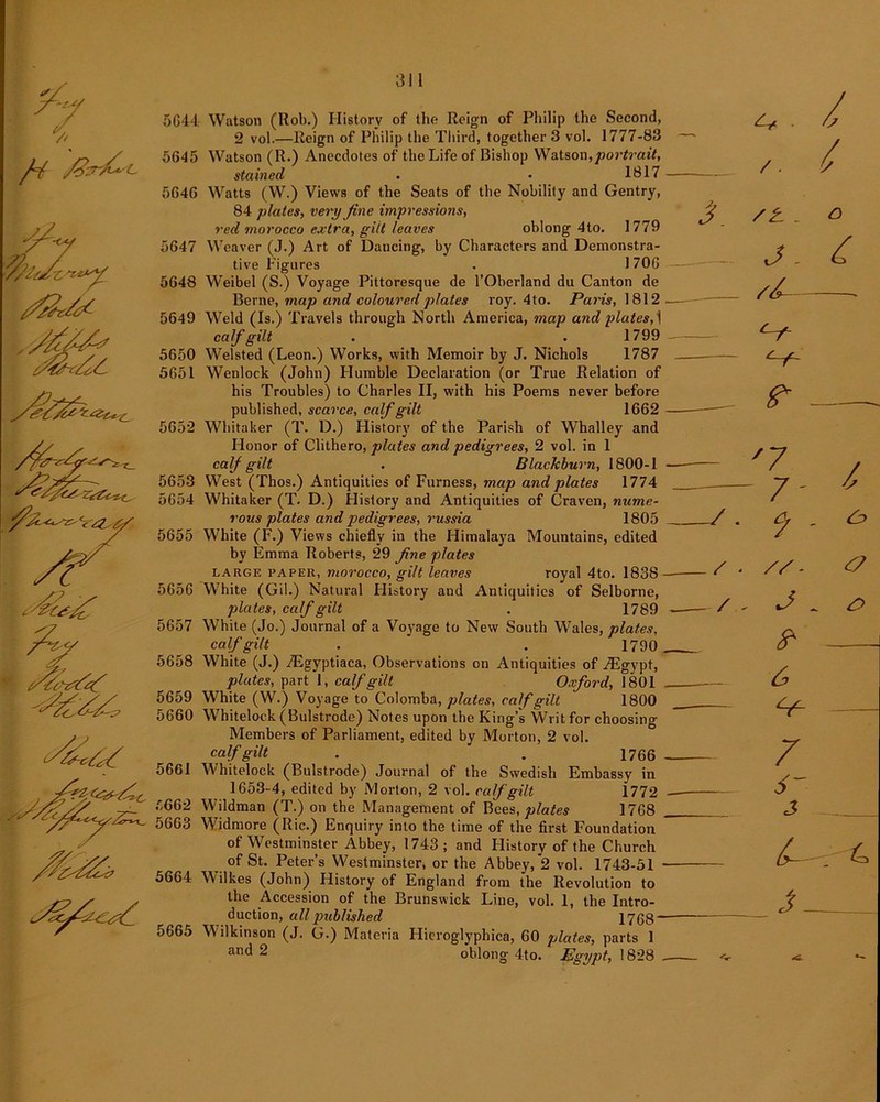// TV VM^ A^a 4ffi 5644 Watson (Rob.) History of the Reign of Philip the Second, 2 vol.—Reign of Philip the Third, together 3 vol. 1777-83 5645 Watson (R.) Anecdotes of the Life of Bishop Watson,portrait, stained . • 1817 5646 Watts (W.) Views of the Seats of the Nobility and Gentry, 84 plates, very fine impressions, red morocco extra, giit leaves oblong 4to. 1779 5647 Weaver (J.) Art of Dancing, by Characters and Demonstra- tive Figures . 1706 5648 Weibel (S.) Voyage Pittoresque de l’Oberland du Canton de Berne, map and coloured plates roy. 4to. Paris, 1812 5649 Weld (Is.) Travels through North America, map and plates,] calf gilt . .1799 5650 Welsted (Leon.) Works, with Memoir by J. Nichols 1787 5651 Wenlock (John) Humble Declaration (or True Relation of his Troubles) to Charles II, with his Poems never before published, scarce, calf gilt 1662 5652 Whitaker (T. D.) History of the Parish of Whalley and Honor of Clithero, plates and pedigrees, 2 vol. in 1 calf gilt . Blackburn, 1800-1 5653 West (Thos.) Antiquities of Furness, map and plates 1774 5654 Whitaker (T. D.) History and Antiquities of Craven, nume- rous plates and pedigrees, russia 1805 5655 White (F.) Views chiefly in the Himalaya Mountains, edited by Emma Roberts, 29 fine plates large paper, morocco, gilt leaves royal 4to. 1838- 5656 White (Gil.) Natural History and Antiquities of Selborne, plates, calf gilt . 1789 5657 White (Jo.) Journal of a Voyage to New South Wales, plates, calf gilt . . 1790 . 5658 White (J.) TEgyptiaca, Observations on Antiquities of iEgypt, plates, part 1, calf gilt Oxford, 1801 5659 White (W.) Voyage to Colomba, plates, calf gilt 1800 5660 Whitelock (Bulstrode) Notes upon the King’s Writ for choosing Members of Parliament, edited by Morton, 2 vol. calf gilt . . 1766 - 5661 Whitelock (Bulstrode) Journal of the Swedish Embassy in 1653-4, edited by Morton, 2 vol. calf gilt 1772 5662 Wildman (T.) on the Management of Bees, plates 1768 . 5663 Widmore (Ric.) Enquiry into the time of the first Foundation of Westminster Abbey, 1743; and History of the Church of St. Peter’s Westminster, or the Abbey, 2 vol. 1743-51 - o664 Wilkes (John) History of England from the Revolution to the Accession of the Brunswick Line, vol. 1, the Intro- duction, all published 1768“ 5665 W ilkinson (J. G.) Materia Hieroglyphica, 60 plates, parts 1 an^ 2 oblong 4to. Egypt, 1828 _ 7 j / / . /. / 4/ j. C e-r P - 7 7- 7 - // ■ j _ S' V- 7 6~ 3 & & L J 4