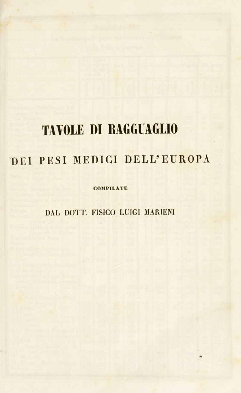 TAVOLE DI RAGGUAGLIO DEI PESI MEDICI DELL’EUROPA COMPILATE DAL DOTT. FISICO LUIGI MAR1ENI