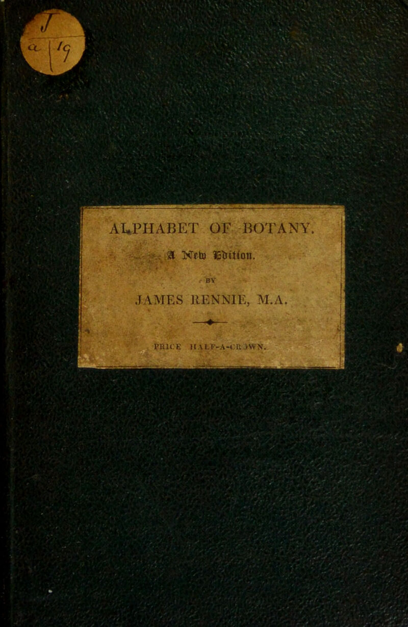 AI^PHABET OF BOTANY a Nfh) JAMES RENNIE, M.A yniCE IIALP-A-CU JWN,