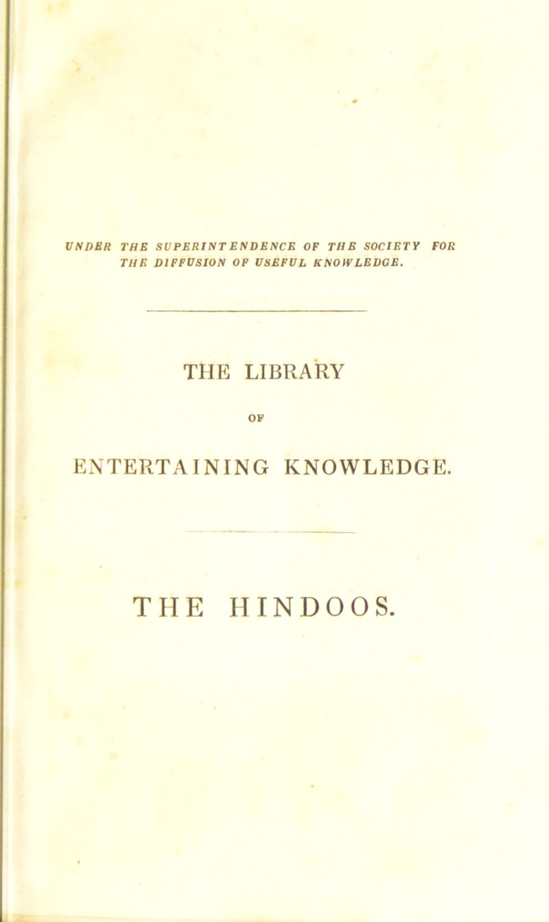 usnuil THE SVPERINTENDENCE OF THE SOCIETY FOR THE DIFFUSION OP USEFUL KNOWLEDGE. THE LIBRARY ENTERTAINING KNOWLEDGE. THE HINDOOS.