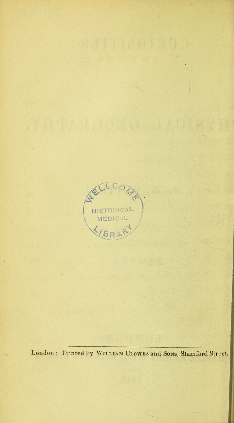 HlSTOl'JCAL MEDIO \L London •, Printed by William Clowes and Sons, Stamford Street.