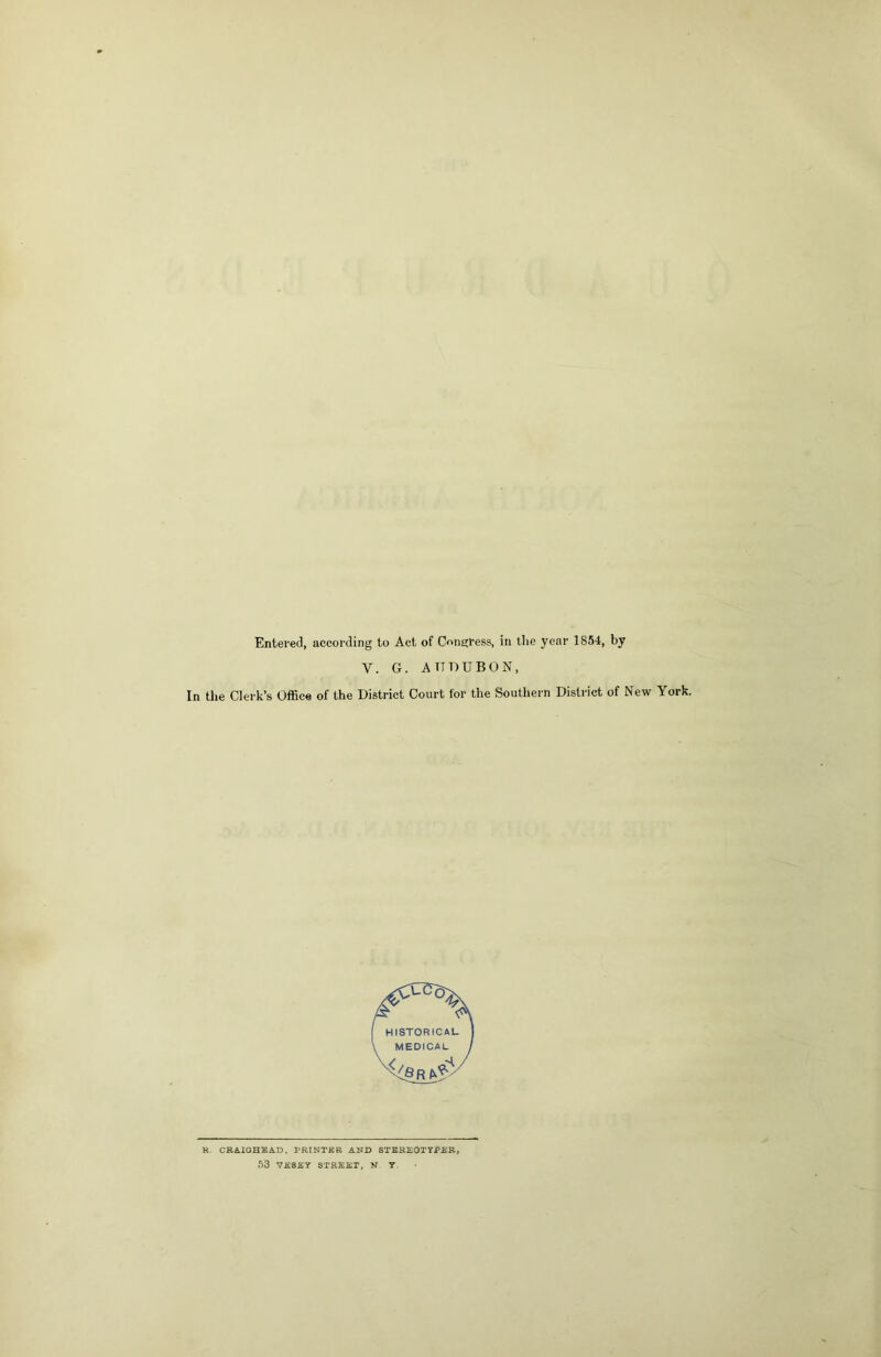 Entered, according to Act of CotiEtress, in llie year 1854, by V. G. AUDUBON, In the Clerk’s Office of the District Court for the Southern District of New York. R. CRA.IGHKAD, PRINTER AND STEBEOTYPEB, 53 VE8EY STREET, N T.