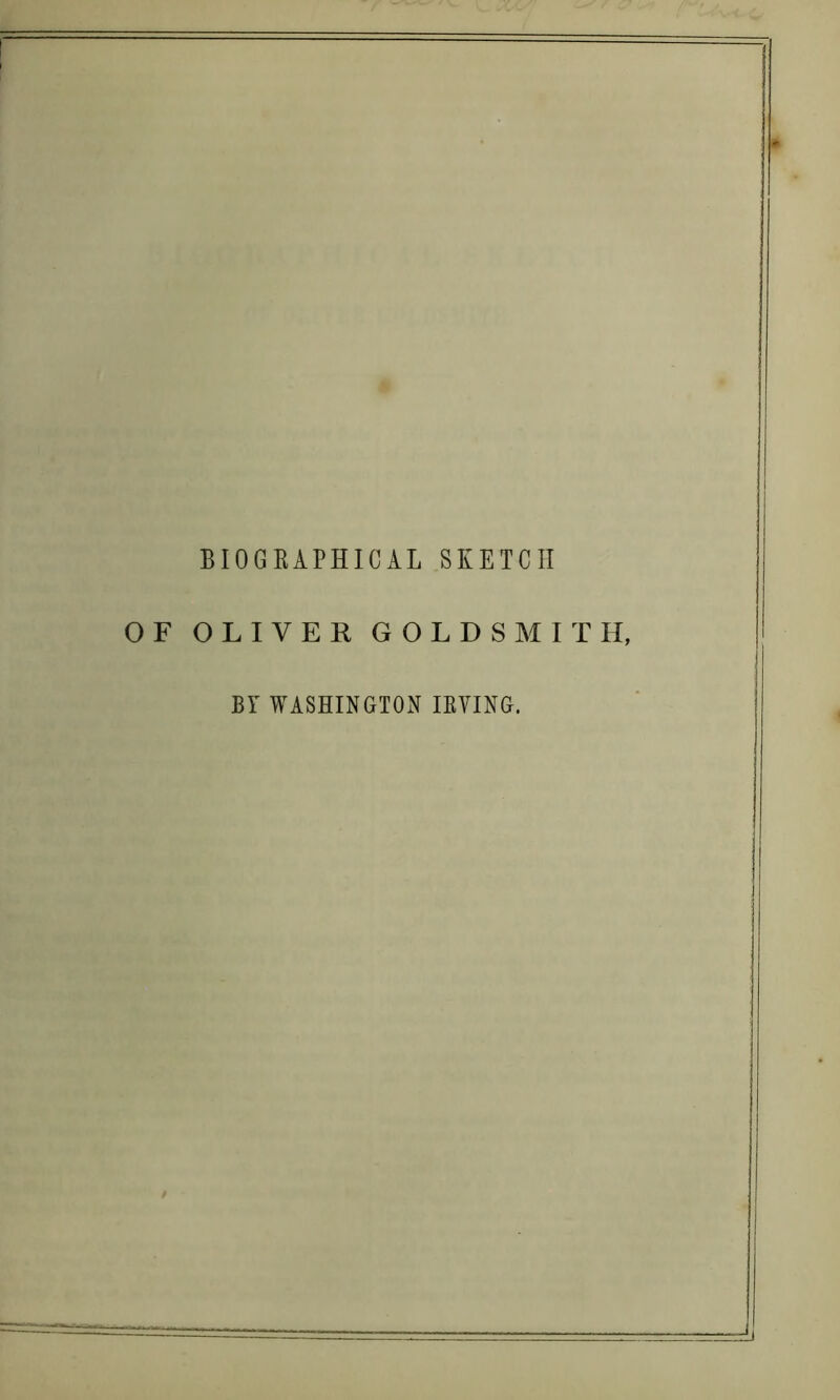 BIOGKAPHICAL SEETCH F OLIVER GOLDSMITH, BY WASHINGTON lEVING.