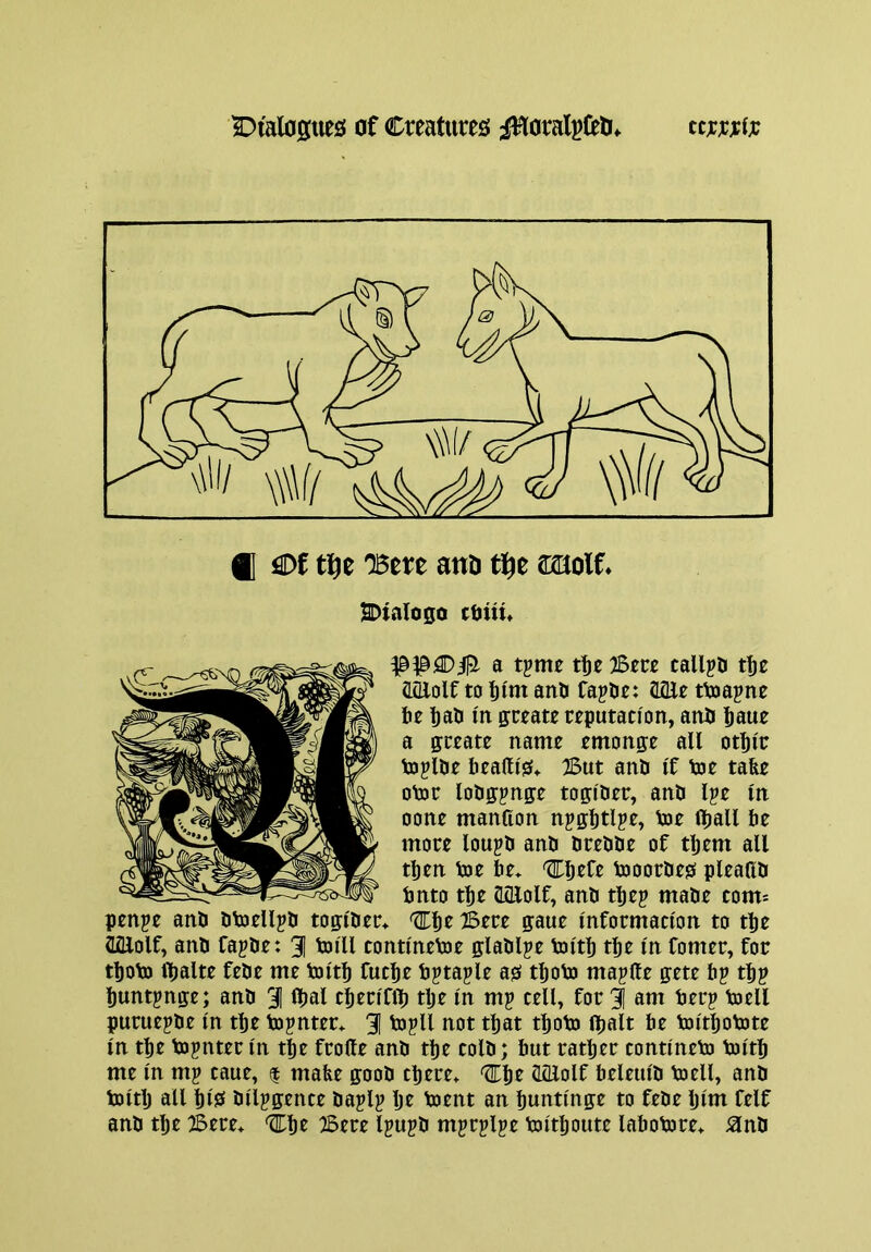 a tpme Bm tallpti aiUolf to t)im anU fapOt: Wit ttoapne be bab in ffceate reputation, anb baue a ffreate name emonje all ot^lr tojlbe beaais* But anti If toe tabe Otoe lobffpnffe togfaer, anD l?e In oone mantton njffbtlpe, toe fljall be more loupb anb brebbe of tbtm all tbtn toe be> Cbrfr tooorbes pleafib bnto t^e aoiolf, anb tbtp mabe com= penpe anb btoelljb toglber* ^^t Bere gaue Information to tbt aoiolf, anb fapbe: 3] tolll tontlnetoe glablpe toltb tbe In fomer, for tboto iljalte febe me toltb futbt tijtaple as tboto maprte gete bp tbp buntpnge; anb 3 ^bal tbtrlflb tljt In mp tell, for 3 am berp toell pruepbe In tbe topnter* 3 '^opll not that tboto Ibalt be toltbotote In tbe topnter In tbe frotte anb tbe tolb; but ratber tontlneto toltb me In mp taue, $ mabe goob there* ^'^t SiEolf beleulb toell, anb toltb all bis bllpgente baplp Ije toent an buntlnge to febe Ijlm felf anb tbe Bere* tlEbe Bere Ipupb mprplpe toltboute labotore* ^nb