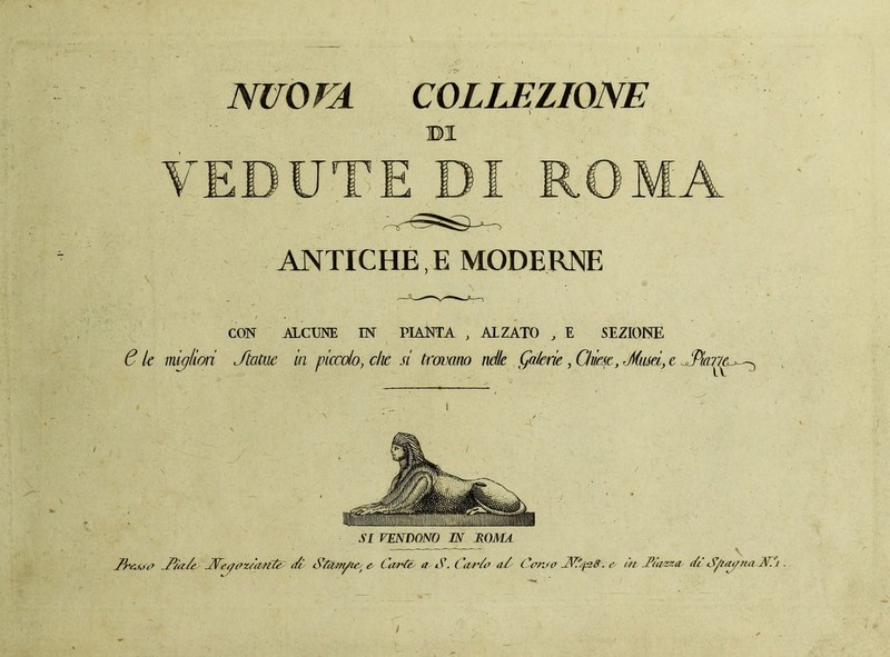 NUOVA COLLEZIONE \ B1 ANTICHE, E MODERNE CON ALCUNE IN PIANTA , ALZATO , E SEZIONE 6 le migliori Jtcìlue in piccolo, die si trovano tirile (jnlerie , Chiese, Jimri,, e JPia: i SI VENDONO IN ROMA Jprcjje JC/a/n JCeyez/arLÙu i/t S’fiim/uu e Corte a S. I \ur/o dò Censo JSC/pS. & òri JPta/azo di C/utyna Nói. /