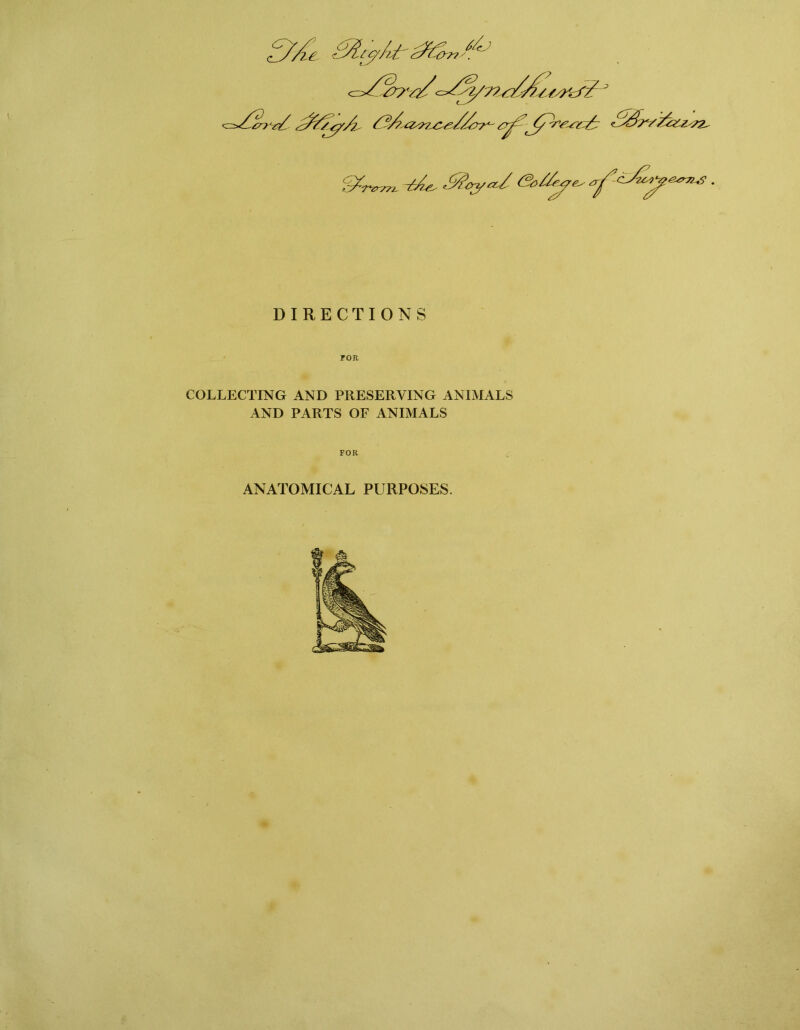 ^77r/ 'J^zz^y ^Szy7yz.z^z2^ DIRECTIONS FOR COLLECTING AND PRESERVING ANIMALS AND PARTS OF ANIMALS FOR ANATOMICAL PURPOSES. j