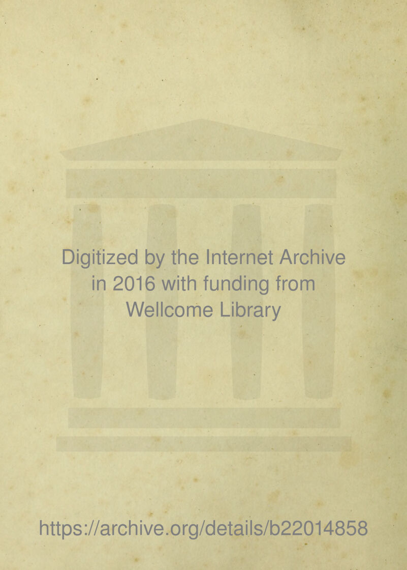 . Digitized by the Internet Archive in 2016 with funding from Wellcome Library r https://archive.org/details/b22014858