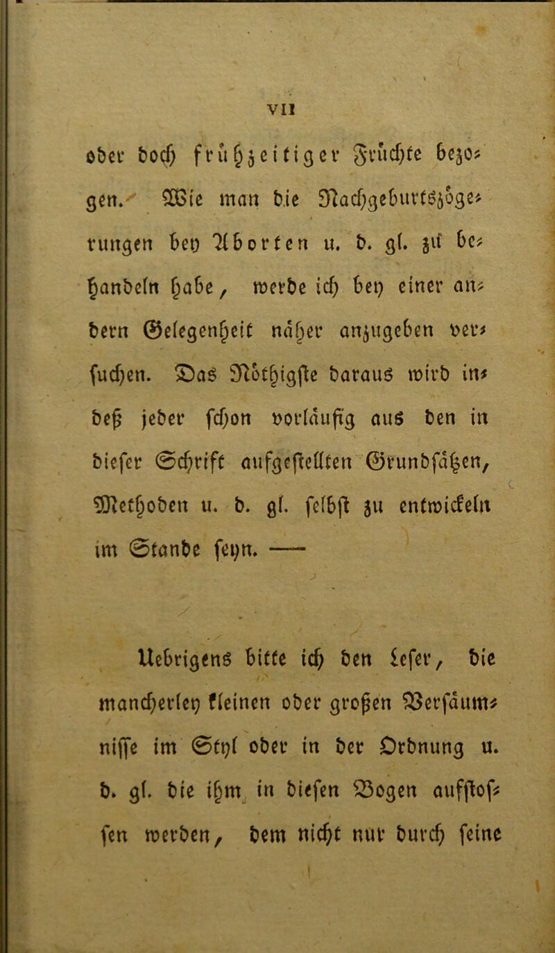 0&CI- bocf) fru§5ci(iger Srnd^fe bejo? gen.' SOGte man b.ie 9f^acf;ge6uvf65oge'- vimgen bei; 7(bor(en u. b. g(. ju bc# ^anbeln §abe, werbe icb bei; einer an? bern 0e(egen§eir nd§er an^ugeben Der? [ud}en. S^aö SRot^igj^e barauö wirb in? be^ jeber fdjon Doriduftg aus ben in biefer 0cfirifr aufgej^edten ©runbfd^en, ^cf§obcn u. b. gf. fefbfl 311 entwidein im 0fanbe fei;n. — Uebrigens bitüe ic& ben lefer, bic mancherlei; fleinen ober großen ^erfdum? nij|*e im 0Ci;l ober in ber Orbnung u. b» gl. bie i^m in biefen 23ogen aufpof? fen werben, bem nicht nur burch feine