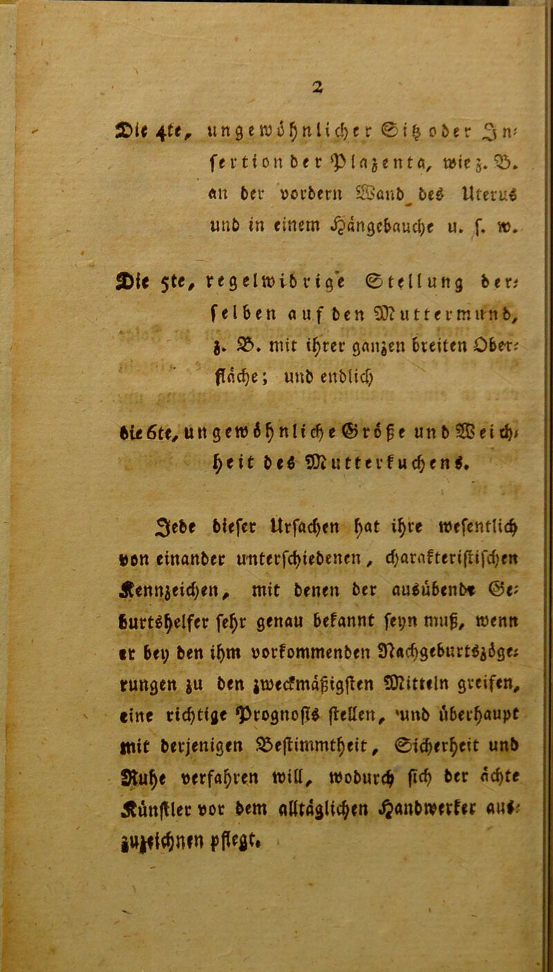 ^It unge Wi5^nlid)c r 0t.^ oöer j fevtion be r‘Plajentö, t»ic5. i «n bei* »oi’bern Sanb be^ Uteiu^ unb in einem Jpangcbauc^e u. f. w, 2>i< 5t«/ fige 0tellufig btti f e 16 e tt auf t> c n u 11 e i- m l^n b, | j. mit i^rcr ganzen bteiten Ober? fac^e; unb enblid) ^ieöte^ungewi^ntic^e ®rof e unb3Beit^/ ^eit be« ^OJuttevfuc^en«. 3^6« Urfac^cn ^at i^re mefentlic^ i»ott einanbet u-nterfc^iebenen, d)arnfteriflifrf)en Äennjeirf;en^ mit benen bcr au^übenbt @e^ fiurt^^elfer fe^r genau befannt fei;n muf^ wenn tr bei; ben i^m uorfommenben 9^ac^geburtöi6ge? rungen ju ben imecfma^ig|!en SOZitteln greifen, eine richtige ^rognop^ pellen, mnb überhaupt mit berjenigen S^epimmt^eit, 0icber^eit unb Stu^e perfa5>ren will, wobureb Äuttplet vor bem alltaglicben .^anbwetfet aui; iu^itbnrn f p^^t*
