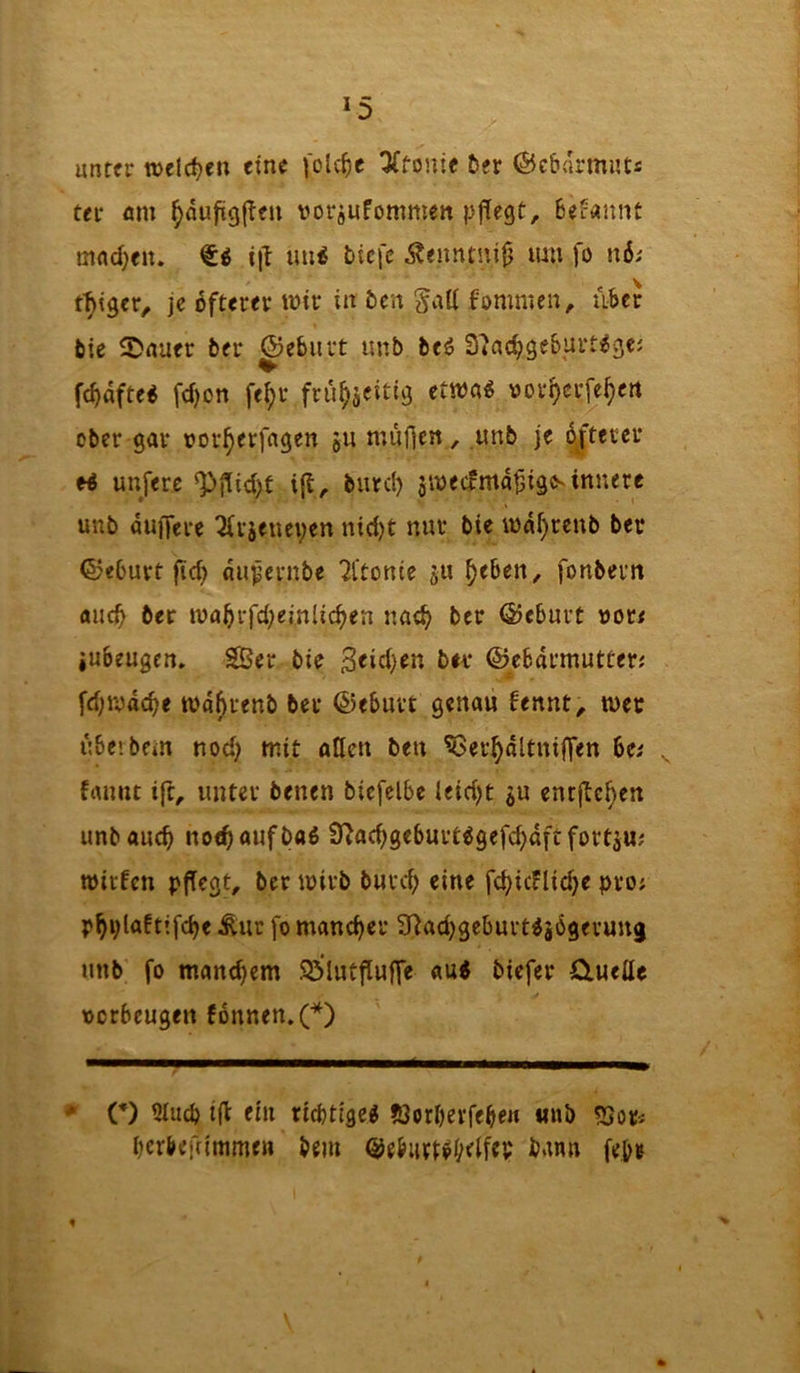 ^5 unter tt)elct>e« eine j'olc^e 3(tojiie Der ©cDarmuts ter am ^äufitgfleii voräufommeit pj^egt, Betannt mrtdjeu. i|I imi tiefe Äenntuifj tun fo \\6: feiger, je öfterer wir in Den §aU fommen, über bie 2>nuer Der gebürt unb beö S'Jac^geburt^gci fc^afte« fd)on fe^r frü^seitig (tmi vor^erje^ett ober gar vor^erfagen ju muflcn, unb je dj'tcrcr ti unfere ^j!id)t ifl, burcl) 5wecfma^ig<sinnerc unb duffere ^rjeueyen nid)t nur bie wdf)renb Der ©eburt fid> dupernbe 7l'tonie ju ^eben, fonbern flueb Der waBrfd;emUc^en nae^ Der ©eburt uor< iubeugen» SBer bie Der ©ebdrmutterj fd;wdc^e wd^renb Der ©eburt genau fennt^ wer übe» Dem nod) mit ollen Den ^er^dltniffen 6e^ frtunt ifc, unter Denen biefclbc leidft ju entjte^en unbauc^ no<^ auf baß 97ac^geburt^gefd)dftfortju; töirfcn pflegt. Der wirb burd; eine fcf^icFlidje pro; p^ylaftifdje Äur fo mandjer S^adjgeburt^jögerung unb fo manchem 5ölutfluffe «u< tiefer duette oerbeugen fonnen.(*) ♦ (*) 5Iud) tfb ein riebtige« ?öorI)evfefie« «nb 55or« berbefnmmen Dem ^g^itt^yeffep bann fey«