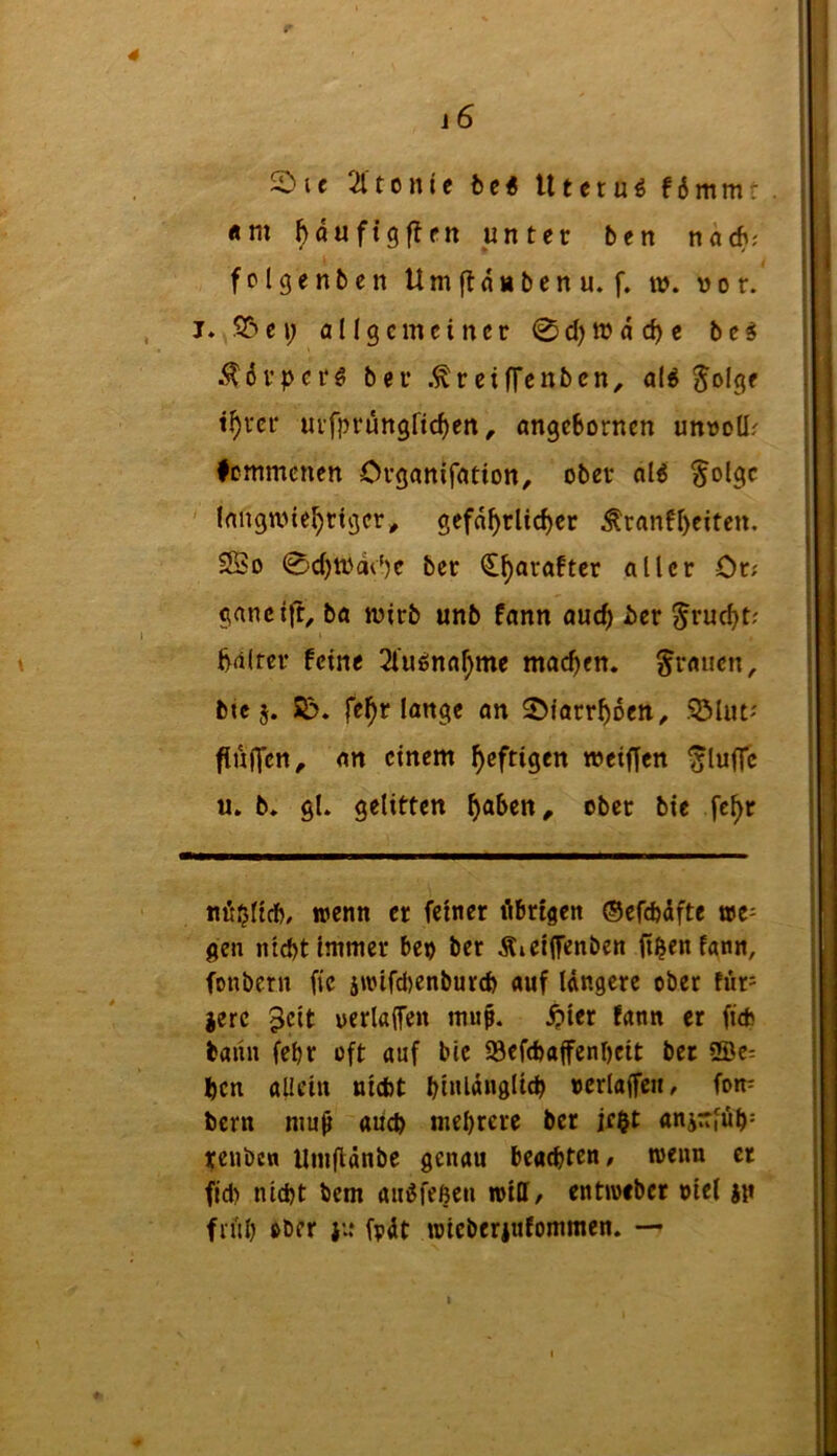 r 16 2)u 2ltonle bei Uterus f6mm: «m ^ du ft gf^pn unter ben nach; fclgenben Umfldubenu. f. w. vor. I. S5ei; allgemeiner 0d)ttJdc^e be§ .^drper# ber .^reiffenben^ a(^ ^olge t^rcr urfprungftc^en ^ angebornen unvoür ♦emmenen Crganifation^ ober nl^ ^olgc ' laitgmie^rigcr^ gefährlicher ^ranfheiten. SBo 0chtvdc')e ber Charaftcr aller Or; gancift, ba wirb unb fann auch hrtlrer feine 2l’uönahme machen, grauen, bte j. S&. fehr lange an ^Diarrhoen, .QMut'' fluffen, an einem h^ffiö^« »eiffen ^lufTc u. b. gl. gelitten fch^^ «ö$ltcb, wenn er feiner übrigen ©efefedfte we= gen ntd)t immer beo ber Äieitfenben ft^eniann, fonbern fic 5wifci)enbur(b auf längere ober für= lerc uerlttlfen mup. ^lier fann er fiefc bann febr oft auf bic 93ef(bajfenl)cit ber 2De= ben allein niebt hi»ldng(ich »crlajfcii, fom bern muü aiicb mehrere ber ie$t anirfüh= ifenbcn Uinflänbe genau beachten/ wenn er fjd) nicht bem au^feßen will/ entweber oiel j}t früh ober }u fpät wicberiufommen. —