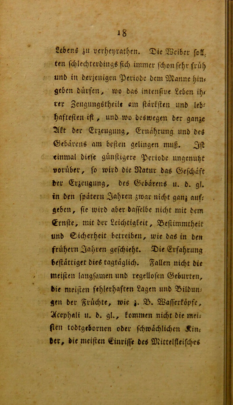 Sebfnö ijii t?crf)ci;i-atf;cn» ©ci6er fcU. Un fd^lcd^m-binggftcf} immer fc^onfe^yr frü^ unb in bevjcnigcn ^euiobc bcm 93tannc ^in# ficbcn bui’fcn^ mo bae intcnfine £eljcn xf)t ttv «m (tavfflen imb Itb' ^afteflen ift, unb ibo be^wegen bcr gan^c bei* ^i’jeugung^ d'rnd^rung unb bei ©cbdvcrt^ nm 6e(!en getingen mu^. «inrnal biefe günftigere ^eviobe ungcnu&t vorüber, fo wirb bic SJ^otur bai ©efc^nft ^er €rgciigung, beö ©ebdrenö u. b. gl» in ben fpdtern ^n^ren smar nic^t ganj nuf; geben, fic wirb aber baflelbe nic^t mit bem €rn|be, mit ber £eict)tigfeit, .^efiimmt^eit tmb 0ic^er^eit betreiben, mie bag in ben frühem gefc^ie^t» 5)ie ^rfa^rung ^efldttiget bie« tagtdglid)» Ratten nic^t bie meiften langfamen unb regettofen ©eburten, bie meiften fehlerhaften Sagen unb ^ilbunj gen ber fruchte, wie i» Sö» SBafferfopfe, 3fceph«li «♦ b* gl.^ fommen nicht bie jtteif (len tobtgebornen ober fchwdchlichcn 5tin< ttx, bie meiflen ^ginrilfe be^ SOlittelfleifchc«