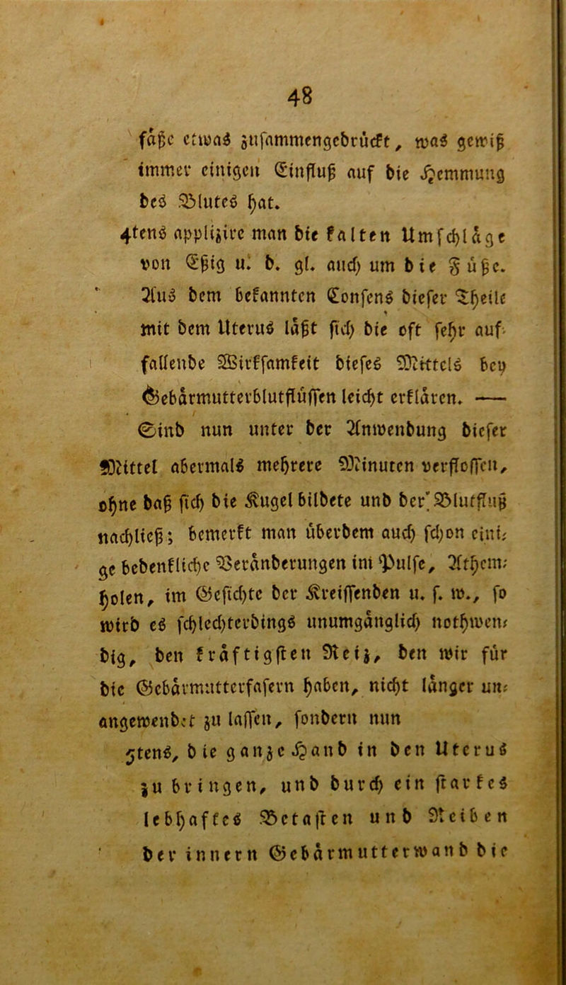 ^ fa^c ctujrt^ sufmnmcngc&rücft ^ getrip ' immer einigen ^influ^ auf bie jjemmung beä 33luteö ^at. 4tenö appliiire man btc falten Umfd)lagc von (l'^ig n, b. gl. and; um bie Sü^e. 3l'U'5 bem Befanntcn Confeng biefei* '^^eile mit bem llteniö laft fid) bie oft fehl* auf- fallenbe Sßitffamfeit biefeg 5Ditttc(ö bei^ d)ebarmuttcv5lutflüffen leicht crflaren. — / 0inb nun unter ber 2(mvenbung biefer Glittet abermals mehrere 93?inuten verfofTcn^ ba^ fich bie ^ugelbilbete unb ber’95lufflup nachlie^; bcmevft man überbem auch 5c bcbenfliche ^eranberungen im ‘Pulfe^ 3fthcm; holen, im @cfid)tc ber ^reiffenben u. f. m., fo jvirb €i fchled)tcrbingö unumganglid) nothmem big, ben fraftigflen Steij, ben mir für bie ©ebavmnttcrfafern h«bcn, nicht langer uit; öngemenbet ju laffcn, fonbern mm jtcnö, bie ganje^anb in ben Utcruö ju bringen, unb burch ein ftar fc5 Icbhaffcci 55ctafren unb Steiben bei* innern ©ebarmutterwanb bie