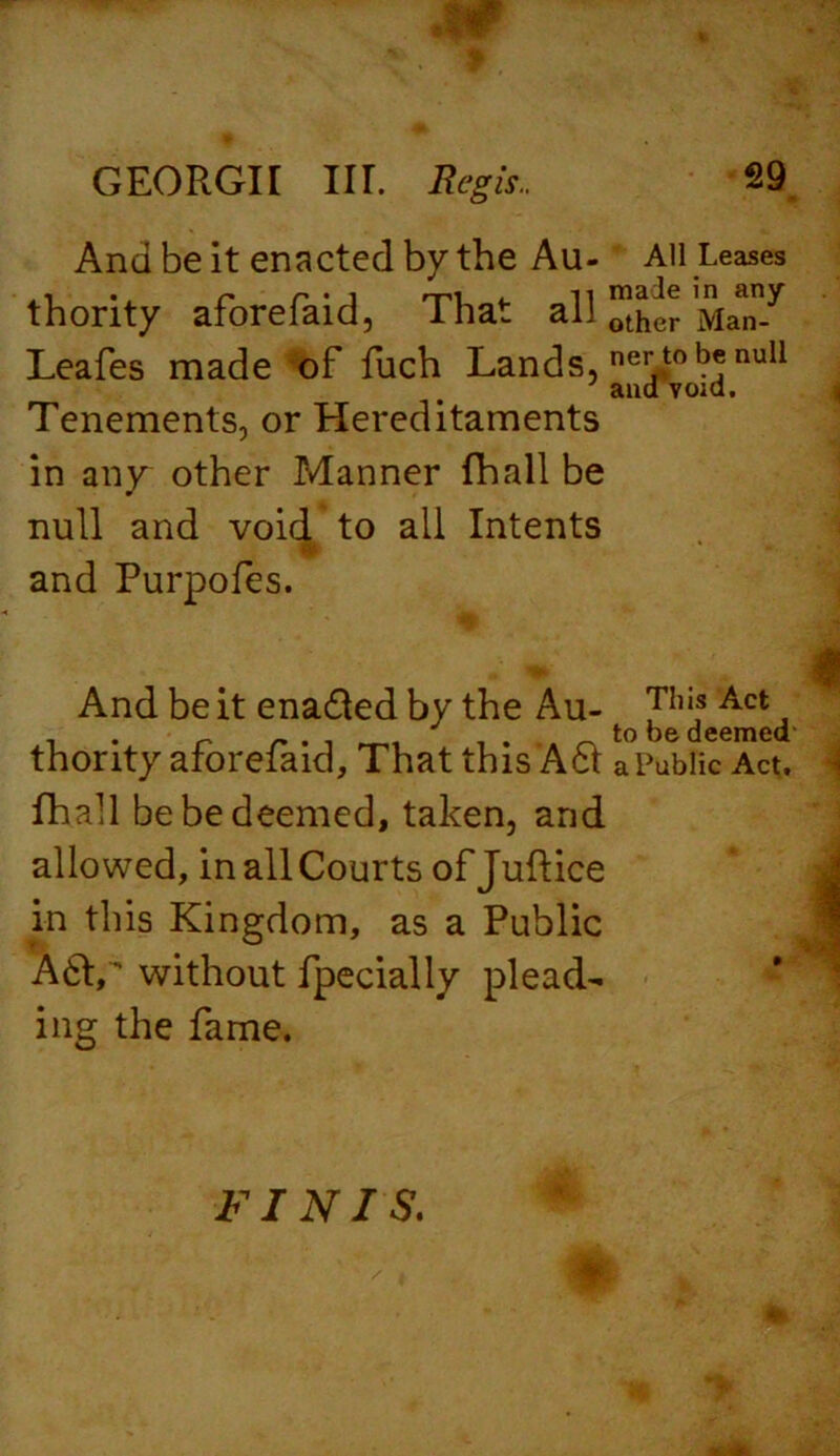 And be it enacted by the Au- All Leases thority afore laid, That all Man/ Leafes made of fuch Lands, ne*;,tob* nul1 and void. Tenements, or Hereditaments in any other Manner fhall be null and void to all Intents and Purpofes. « And be it enadted by the Au- Th,f Act. , . r r . . _ to be deemed thority aroreiaid, That this Act aPublic Act. fhall be be deemed, taken, and allowed, in all Courts of Juftice in this Kingdom, as a Public A6V without fpecially plead- ing the fame. FINIS.