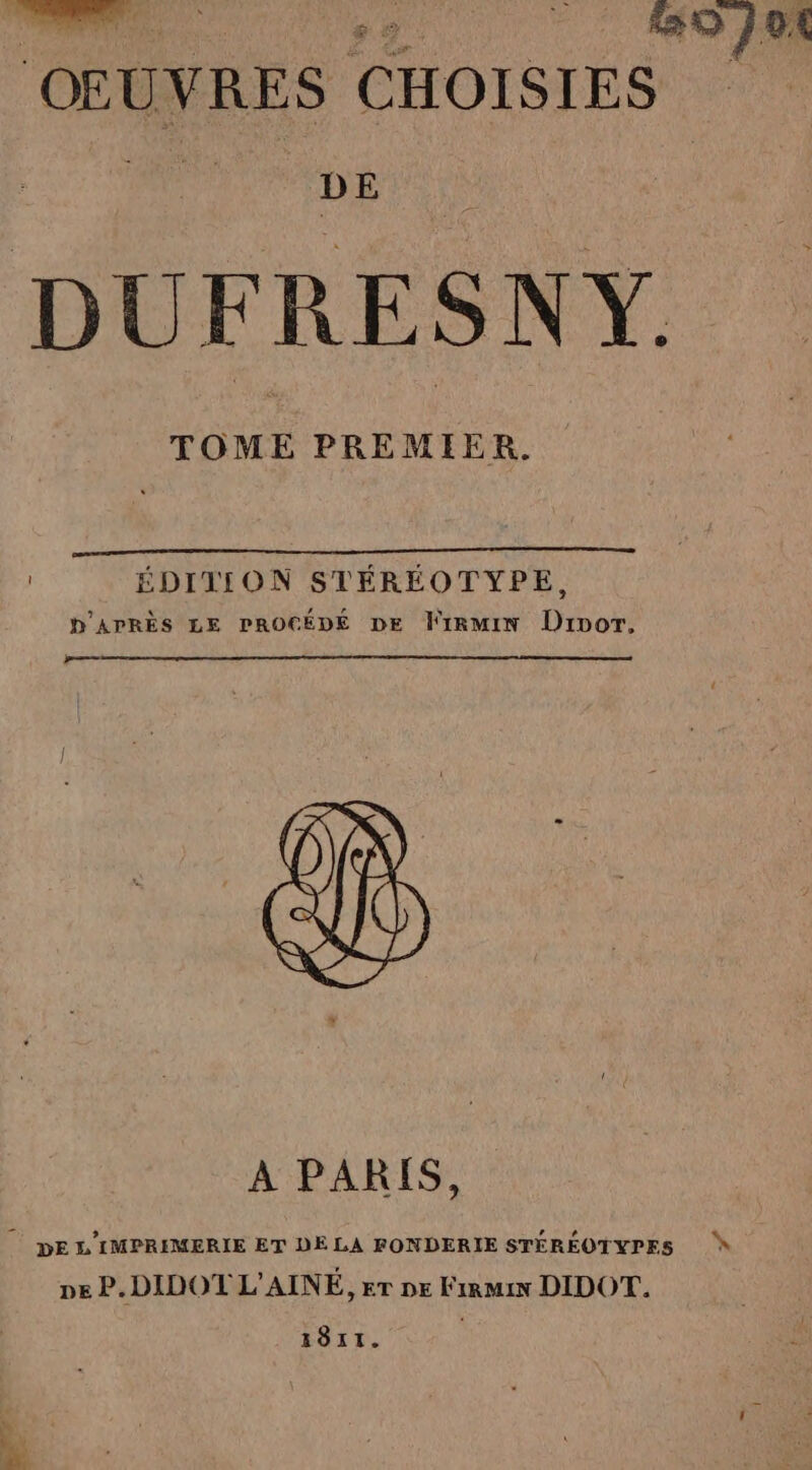 PT PL... 070 OEUVRES CHOISIES à DUFRESNY TOME PREMIER. ÉDITION STÉRÉOTYPE, D'APRÈS LE PROCÉDÉ DE Firmin Divor. A PARIS, DE L'IMPRIMERIE ET DE LA FONDERIE STÉRÉOTYPES pe P.DIDOT LAINE, er DE Firmin DIDOT. N 1811.