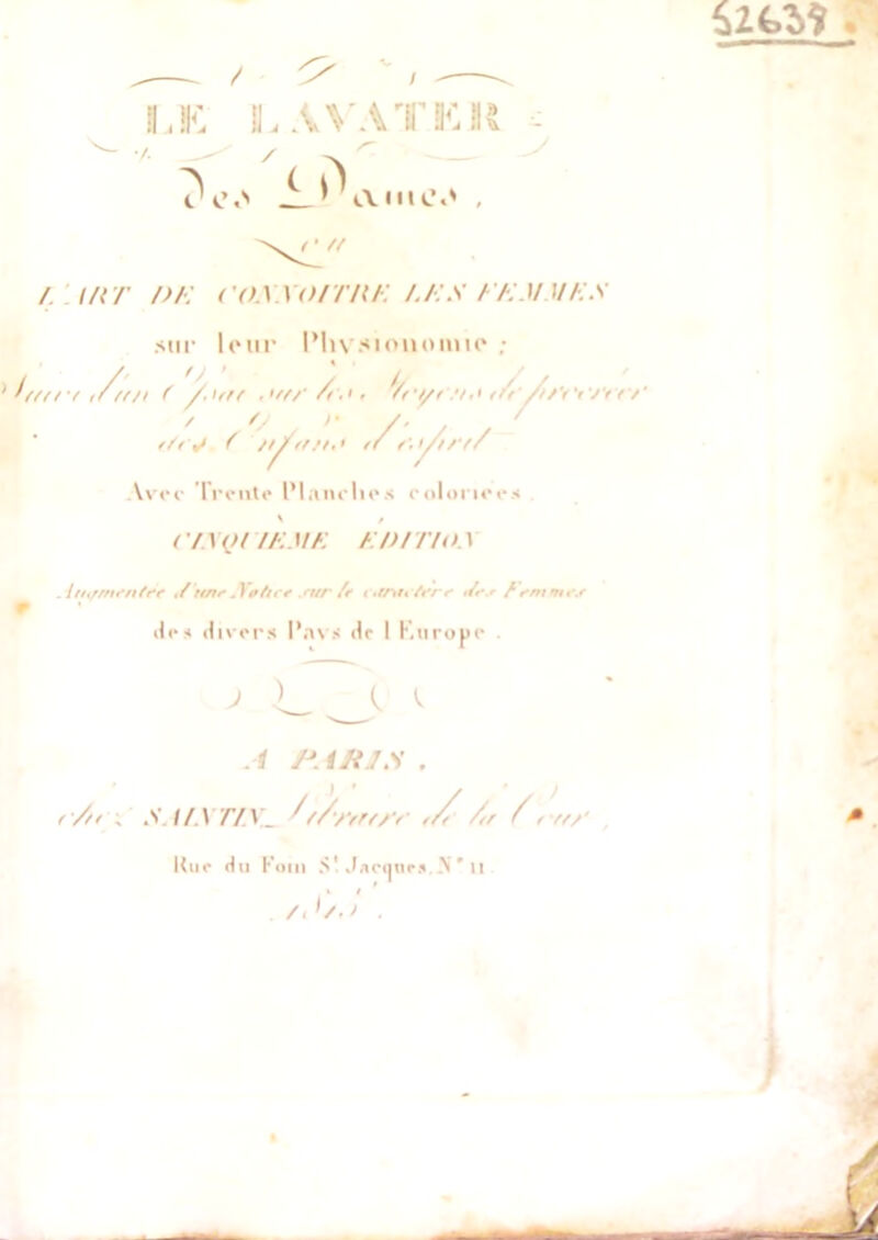 $2 GM .—. / ^ ' / -—^ iÆ LÀVATKK /• / -v ' i»\ amc.' , < • U f. tiiT />/■: ('o.worrnt: u:s h'KMMEs .sur leur l’hvsiouomie ; K///V tr/f/l ( /.urr */rt/r r/Vfy' ' O >'/■ , ' </> v f //^////!,< >r t’.yitf/ Avec Treille Plane lies coloriées % / c/yyt zeme A/)/r/<o . I {fi///n’n(r‘r y rtnr <} ûfttf >'ur fr <v/7>/« /rv*e >Zf.r femmes îles divers Pans dr I Kurope . j .lTjv i A PARIS . /- ; S.(/.\ r/y_ /f//‘rr//'t //t /r Zeff/' Une du Foin S'Jacques .\ * il X t . A '/■ > .