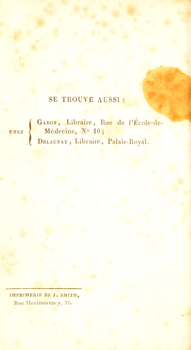 SE TROUVE AUSSI : Gabon, Libraire, Rue de l’École-de Médecine, N° 10 ; Delaunay, Libraire, Palais-Royal. IMPRIMERIE DE J. SMITH, llue Montmorency, IG.