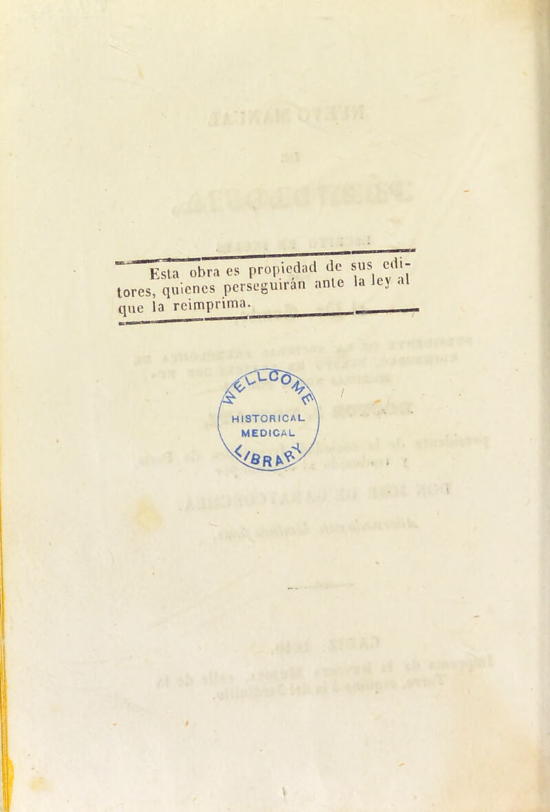Esla obra es propiedad de sus edi- tores, quienes perseguirán anle la lej al que la reimprima. HISTORICAL MEDICAL