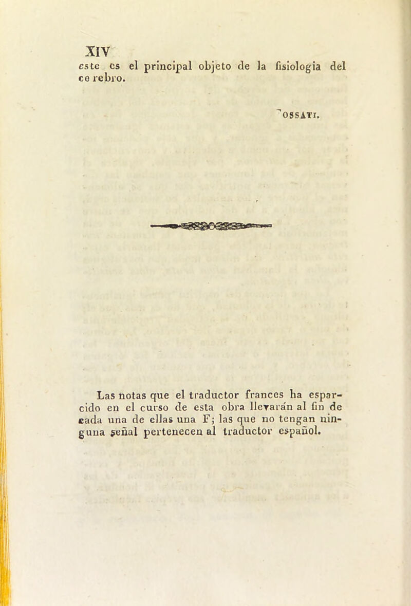 este es el principal objeto de la fisiología del co rebro. OSSATr. Las notas que el traductor francés ha espar- cido en el curso de esta obra lleTarán al Cu de eada una de ellas una F; las que no tengan nin- guna señal pertenecen al traductor español.